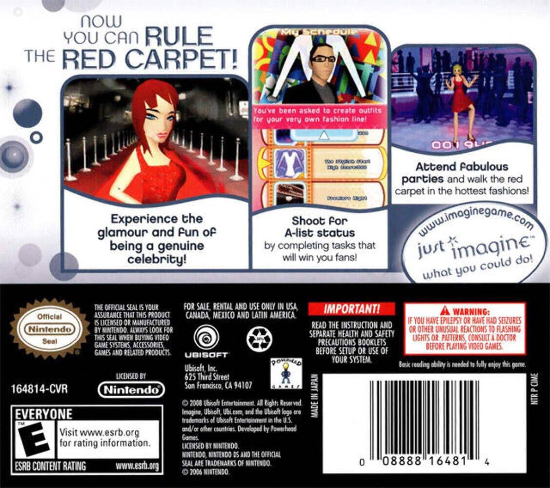 **Now You Can Rule the Red Carpet!**

- Experience the glamour and fun of being a genuine celebrity!
- You've been asked to create outfits for your very own fashion line!
- Attend fabulous parties and walk the red carpet in the hottest fashions!
- Shoot for A-list status by completing tasks that will win you fans!

**Just Imagine What You Could Do!**

**Official Nintendo Seal**
- The official seal is your assurance that this product is licensed or manufactured by Nintendo. Always look for this seal when buying video game systems, accessories, games, and related products.

**Important!**
- Read the instruction and separate health and safety precautions booklets before setup or use of your system.
- Basic reading ability is needed to fully enjoy this game.

**Warning:**
- If you have epilepsy or have had seizures, consult a doctor before playing video games. Some people may have unusual reactions to flashing lights or patterns.

**For Sale, Rental and Use Only in USA, Canada, Mexico and Latin America.**

**Ubisoft**
- Ubisoft Inc.
- 625 Third Street
- San Francisco, CA 94107

**ESRB Content Rating: Everyone**
- Visit www.esrb.org for rating information.

**Nintendo Seal