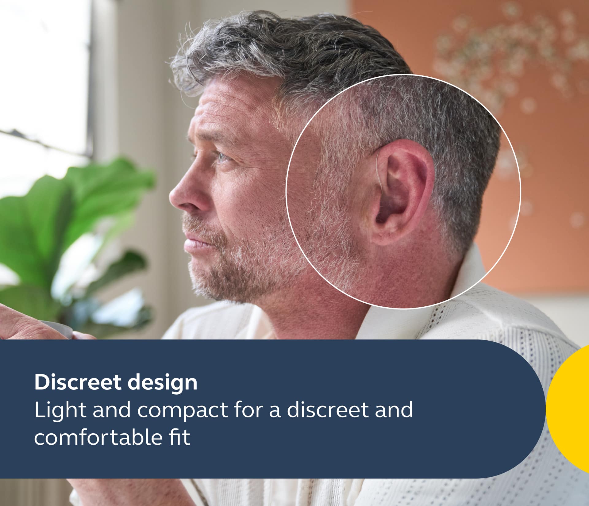 Discreet design: Light and compact for a discreet and comfortable fit.