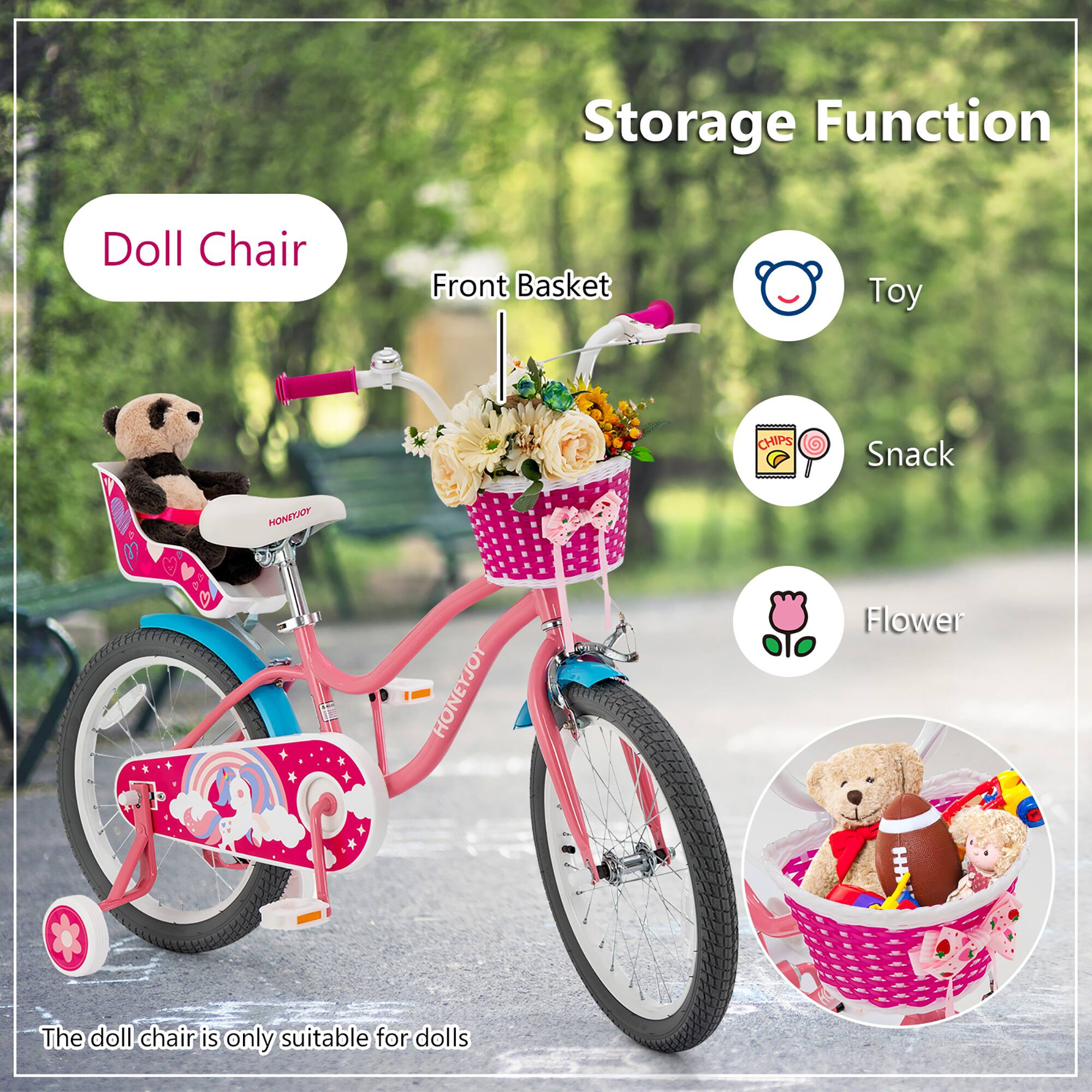 Storage Function

- Doll Chair
- Front Basket
  - Toy
  - Snack
  - Flower

The doll chair is only suitable for dolls