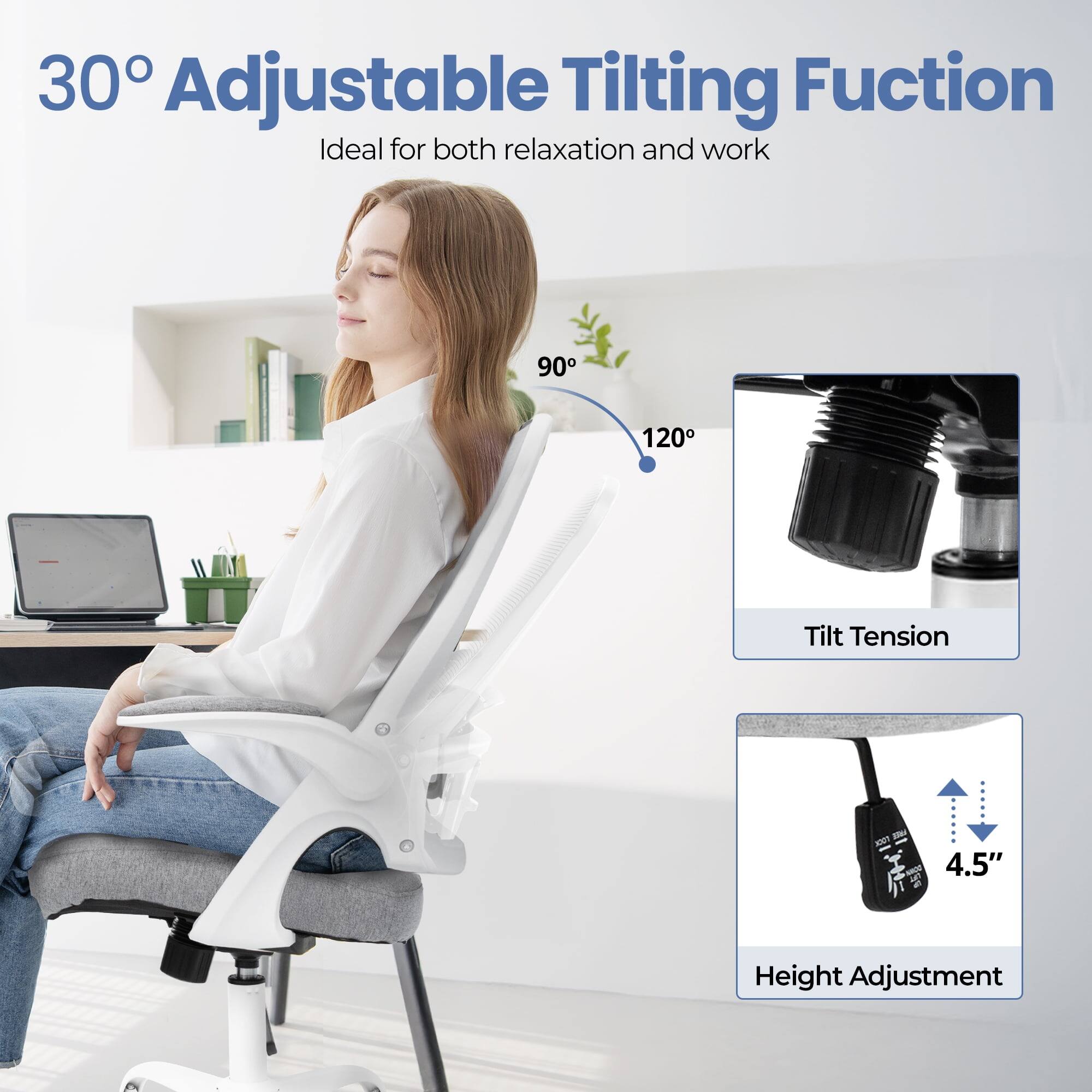 30° Adjustable Tilting Function  
Ideal for both relaxation and work  

90° - 120° Tilt Tension  
4.5" Height Adjustment