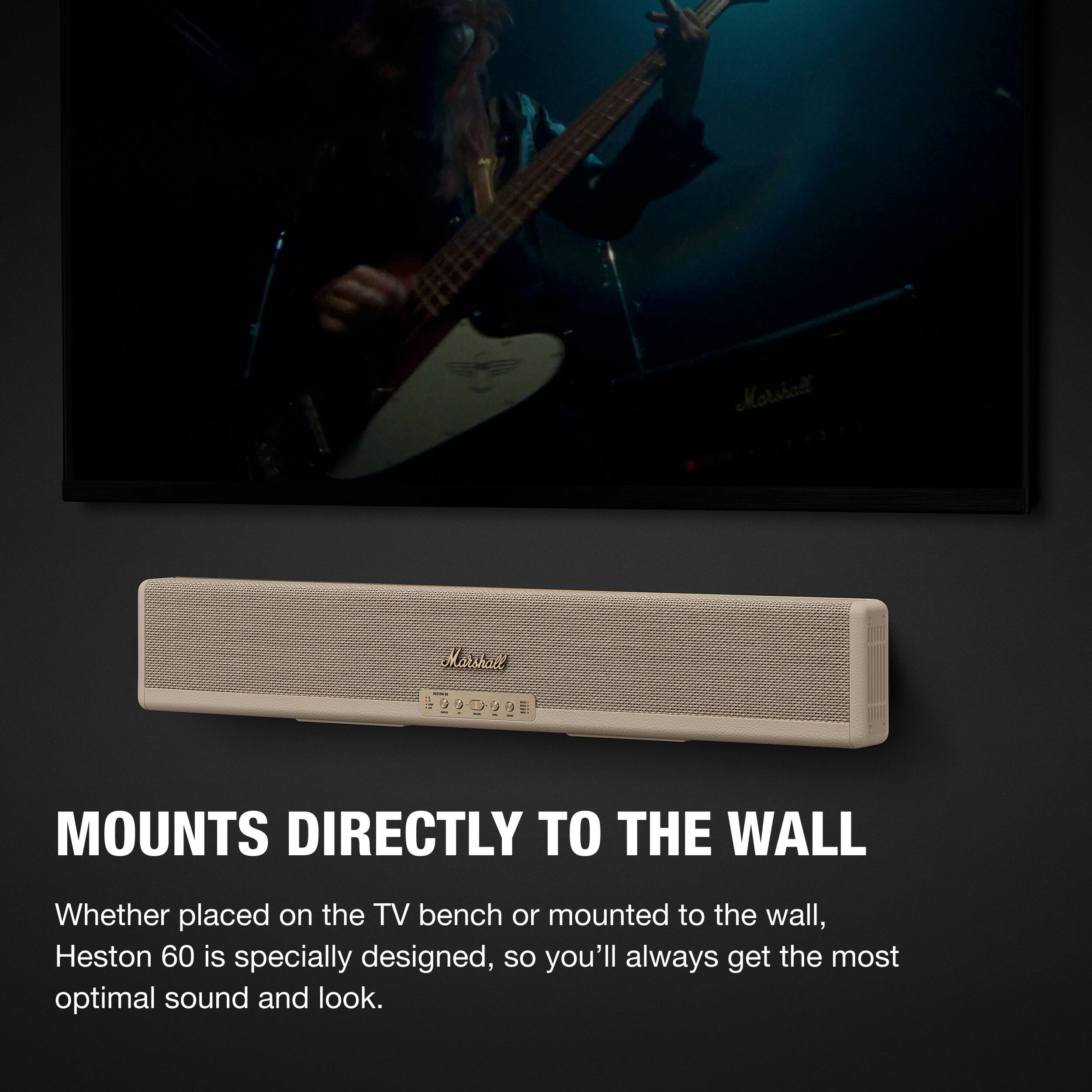 Marshall Marskard $29

MOUNTS DIRECTLY TO THE WALL

Whether placed on the TV bench or mounted to the wall, Heston 60 is specially designed, so you'll always get the most optimal sound and look.