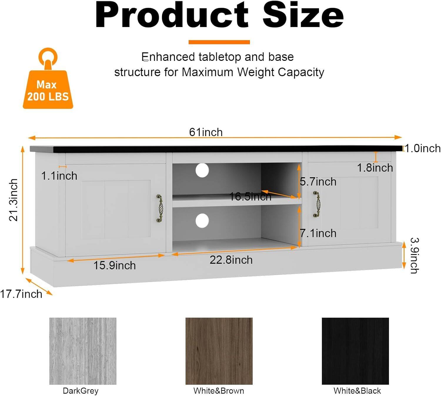 Product Size  
Max 200 LBS  
Enhanced tabletop and base structure for Maximum Weight Capacity  

- 1.1 inch  
- 21.3 inch  
- 15.9 inch  
- 17.7 inch  
- 61 inch  
- 16.5 inch  
- 22.8 inch  
- 1.8 inch  
- 5.7 inch  
- 7.1 inch  
- 3.9 inch  

Colors:  
- DarkGrey  
- White&Brown  
- White&Black