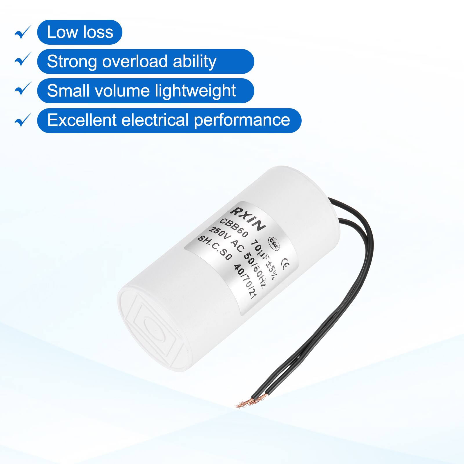 Low loss  
Strong overload ability  
Small volume lightweight  
Excellent electrical performance  

250V CBB60 RXIN SH.C.SO AC 40/70/21 50/60Hz  
CE