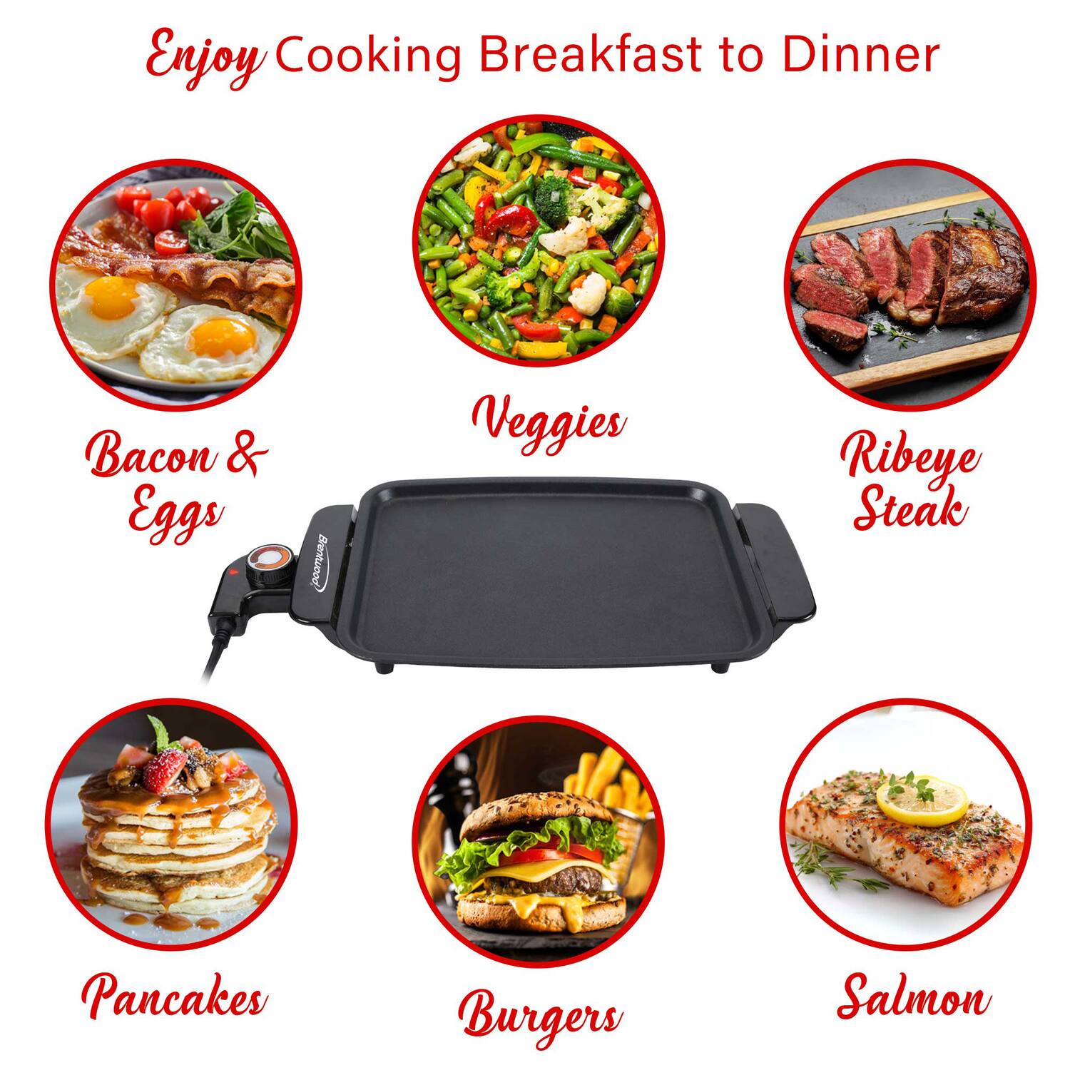 Enjoy Cooking Breakfast to Dinner

- Bacon & Eggs
- Veggies
- Ribeye Steak
- Pancakes
- Burgers
- Salmon