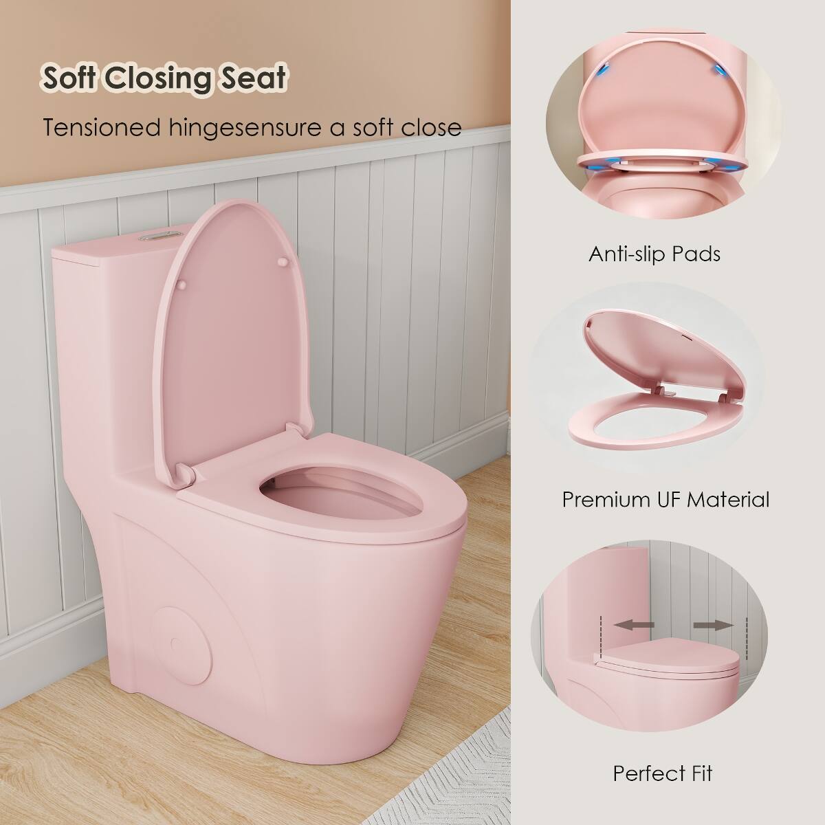 Soft Closing Seat  
Tensioned hinges ensure a soft close  

Anti-slip Pads  

Premium UF Material  

Perfect Fit