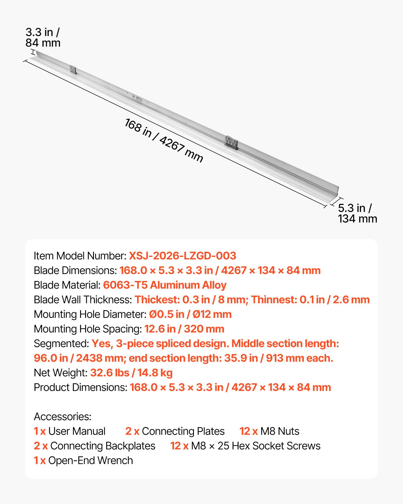 3.3 in / 84 mm  
168 in / 4267 mm  
5.3 in / 134 mm  

Item Model Number: XSJ-2026-LZGD-003  
Blade Dimensions: 168.0 x 5.3 x 3.3 in / 4267 x 134 x 84 mm  
Blade Material: 6063-T5 Aluminum Alloy  
Blade Wall Thickness: Thickest: 0.3 in / 8 mm; Thinnest: 0.1 in / 2.6 mm  
Mounting Hole Diameter: 0.5 in / 12 mm  
Mounting Hole Spacing: 12.6 in / 320 mm  
Segmented: Yes, 3-piece spliced design. Middle section length: 96.0 in / 2438 mm; end section length: 35.9 in / 913 mm each.  
Net Weight: 32.6 lbs / 14.8 kg  
Product Dimensions: 168.0 x 5.3 x 3