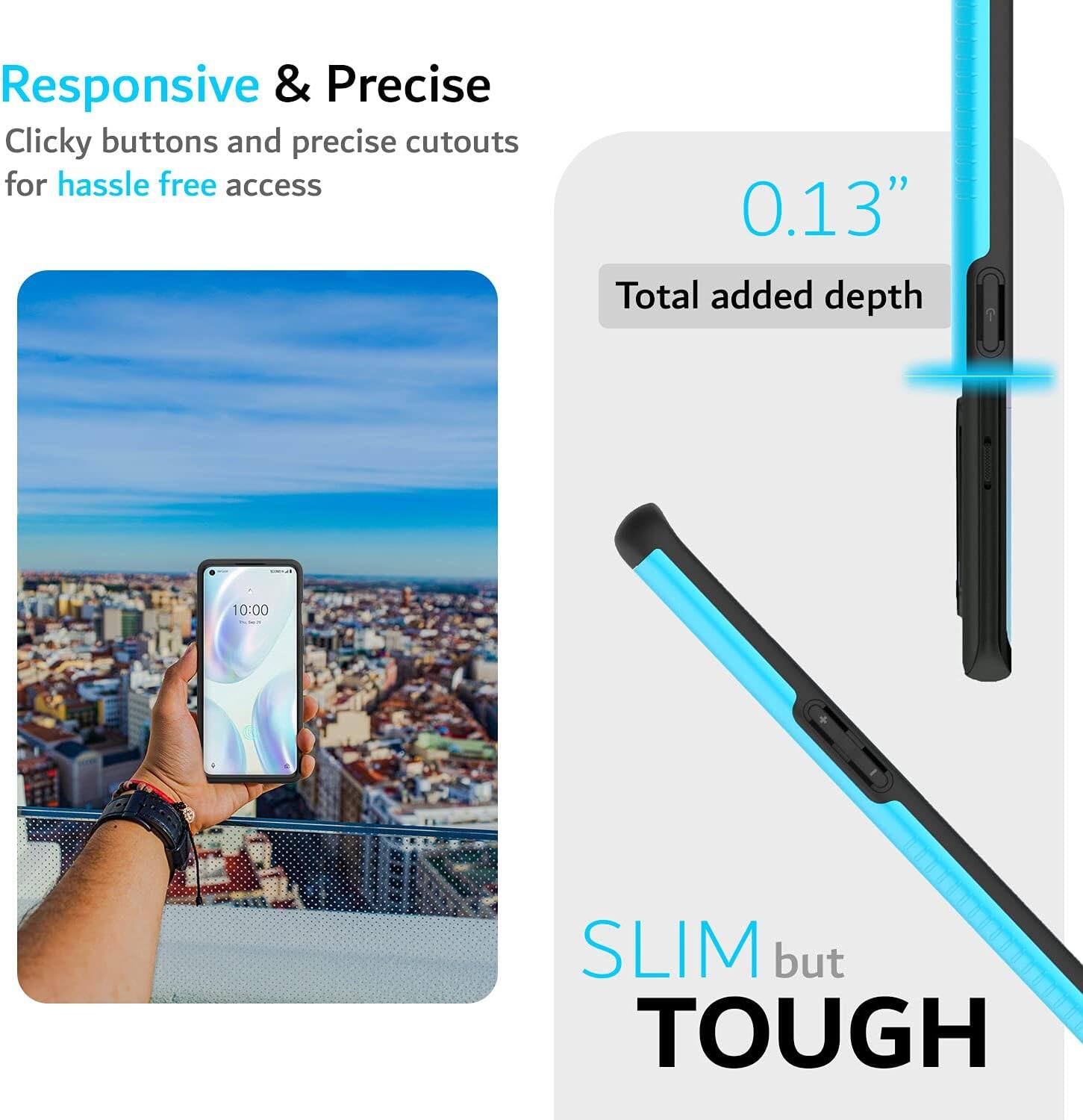 Responsive & Precise  
Clicky buttons and precise cutouts for hassle free access  

0.13"  
Total added depth  

SLIM but TOUGH