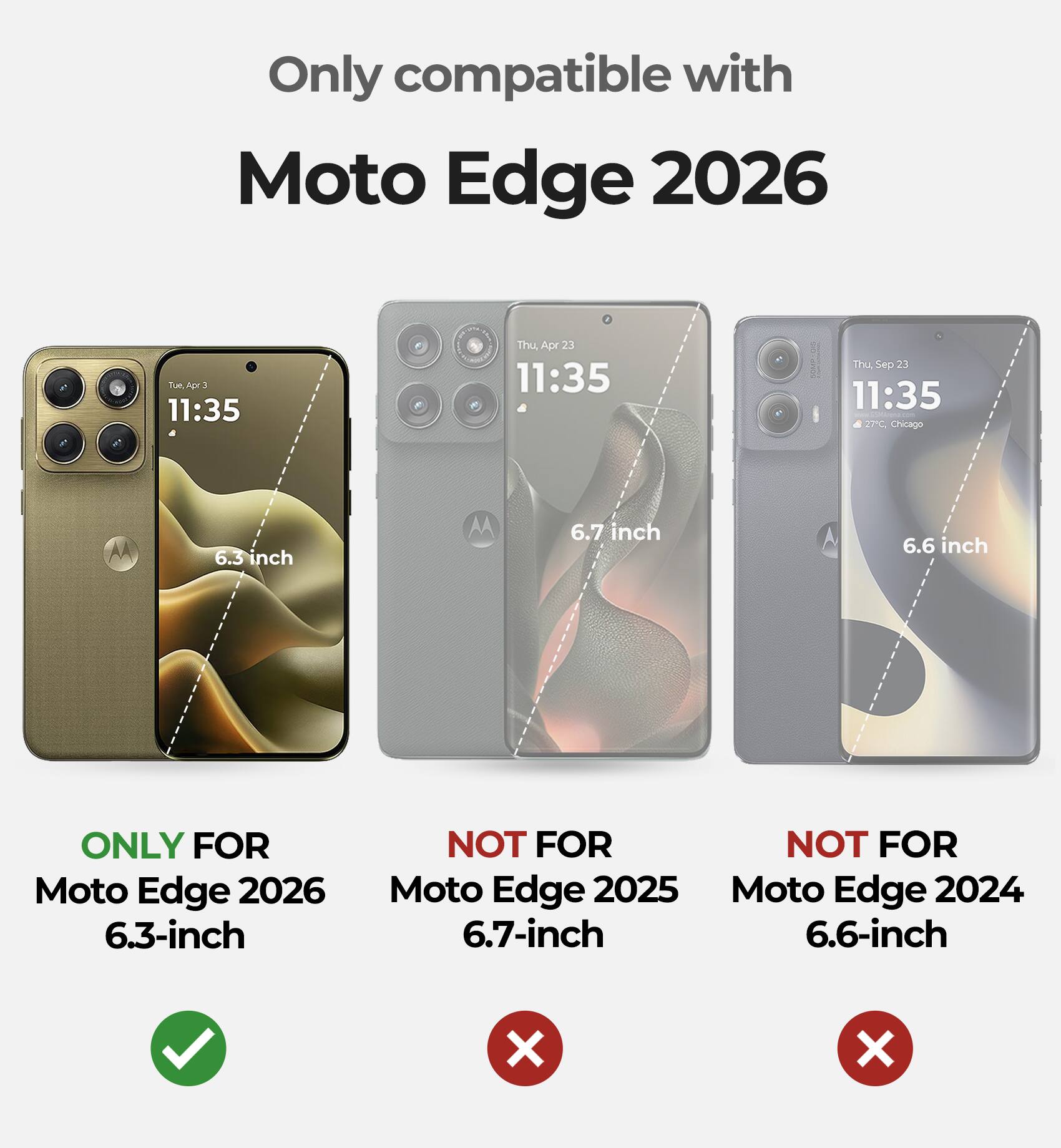 Only compatible with Moto Edge 2026

Tue, Apr 23 11:35
Thu, Sep 23 11:35

6.3 inch
6.7 inch
6.6 inch

ONLY FOR Moto Edge 2026 6.3-inch
NOT FOR Moto Edge 2025 6.7-inch
NOT FOR Moto Edge 2024 6.6-inch