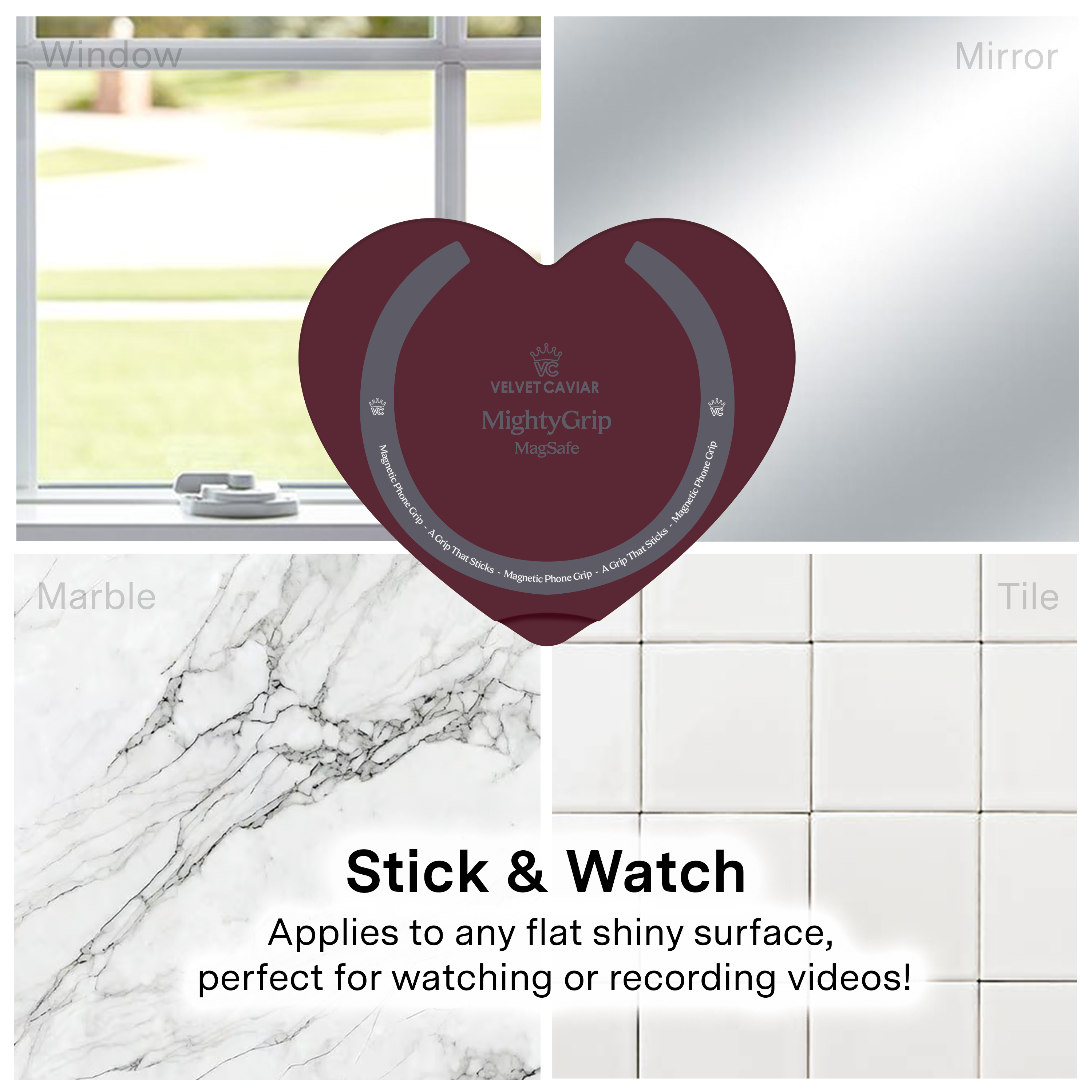 Window  
Mirror  
Marble  
Tile  

VELVET CAVIAR MightyGrip MagSafe Grip Magnetic Phone Grip That Sticks Magnetic Phone Grip  

Stick & Watch  
Applies to any flat shiny surface, perfect for watching or recording videos!