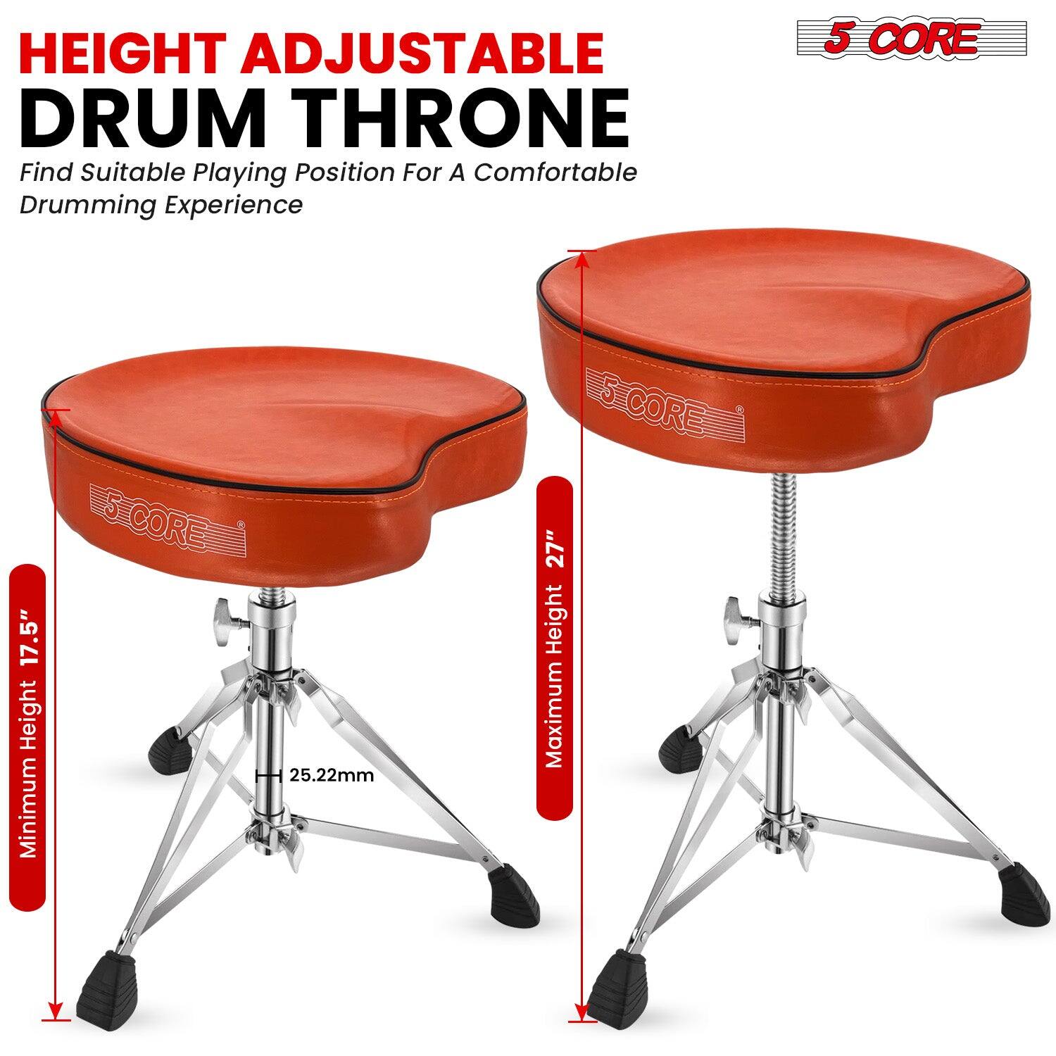 HEIGHT ADJUSTABLE DRUM THRONE  
Find Suitable Playing Position For A Comfortable Drumming Experience  

5 CORE  
Minimum Height 17.5"  
Maximum Height 27"  
25.22mm
