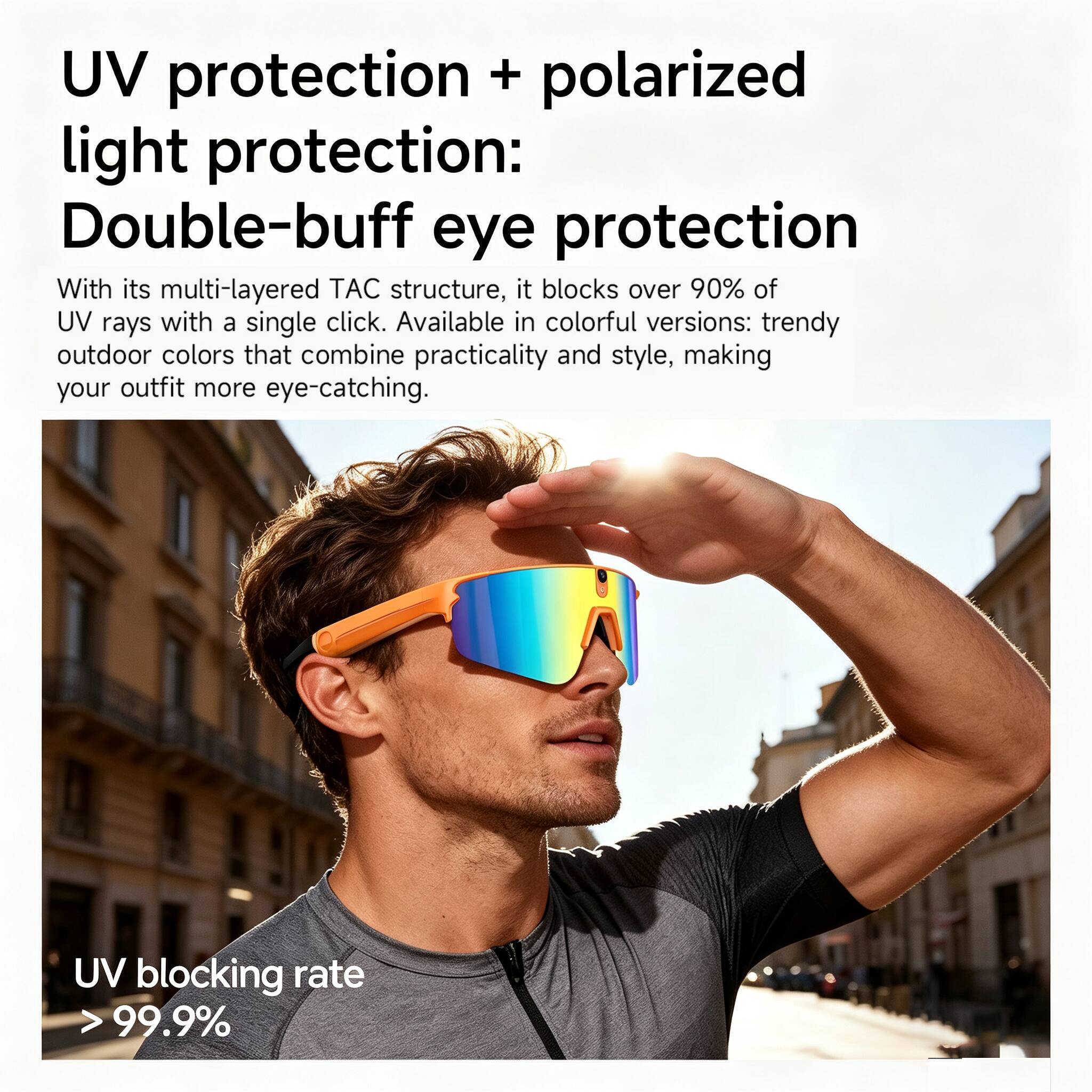 UV protection + polarized light protection: Double-buff eye protection

With its multi-layered TAC structure, it blocks over 90% of UV rays with a single click. Available in colorful versions: trendy outdoor colors that combine practicality and style, making your outfit more eye-catching.

UV blocking rate > 99.9%