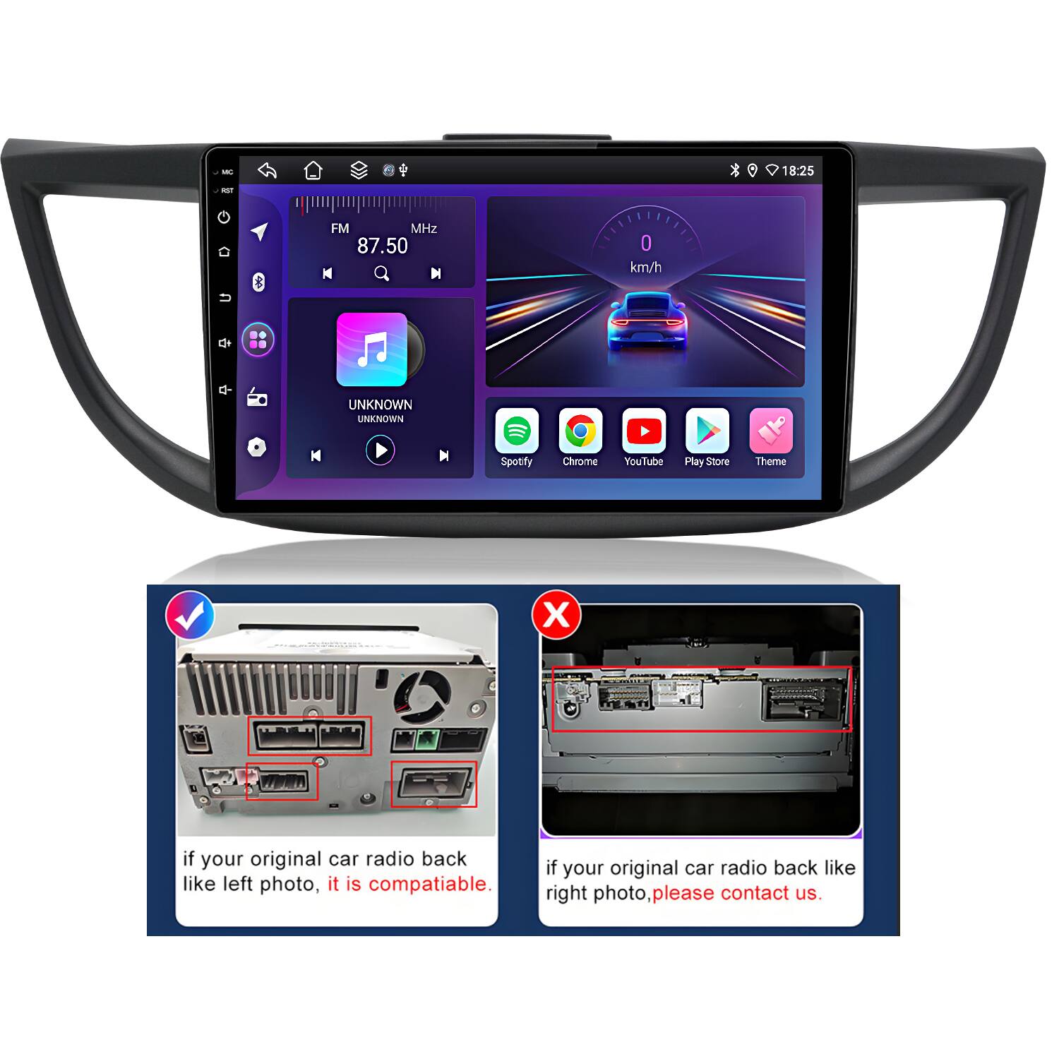 - * 18:25 - & FM MHz 87.50 M O km/h  UNKNOWN UNINOTRN M Spotify Chrome YouTube Pay Store Theme X if your original car radio back like left photo, it is compatible. if your original car radio back like right photo please contact us.