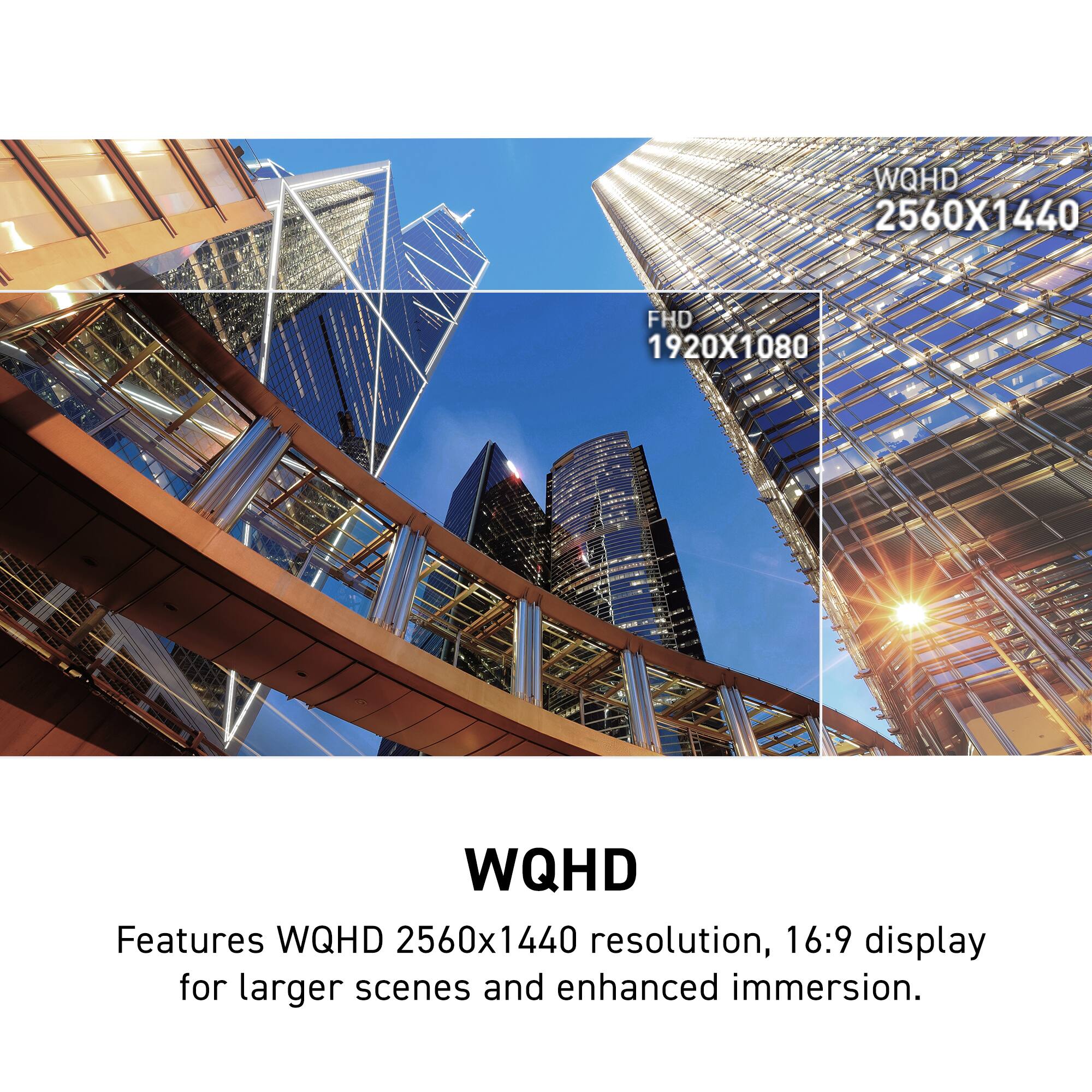 WQHD Features: 2560x1440 resolution, 16:9 display for larger scenes and enhanced immersion.