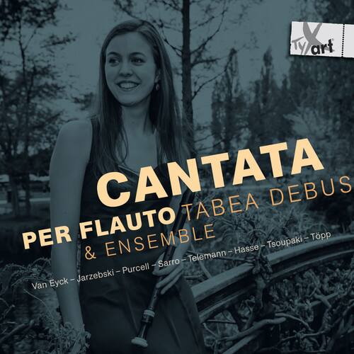 CANTATA  
PER FLAUTO TABEA DEBUS & ENSEMBLE  

Van Eyck - Jarzebski - Purcell - Sarro - Telemann - Hasse - Tsoupanaki - Topp