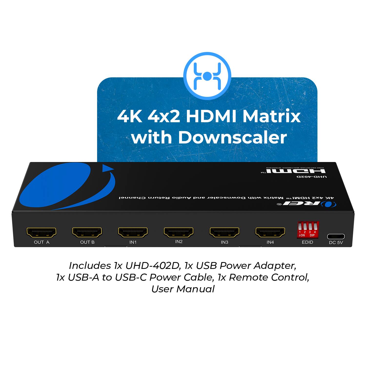 4K 4x2 HDMI Matrix with Downscaler - UCH OCODCEn Channal Raturn AUaIA ana Downscaler with Matriz WITW F K . RCI OUT A OUT B IN1 IN2 IN3 IN4 a LON DEP EDID DC 5V Includes 1x UHD-402D, 1x USB Power Adapter, 1x USB-A to USB-C Power Cable, 1x Remote Control, User Manual