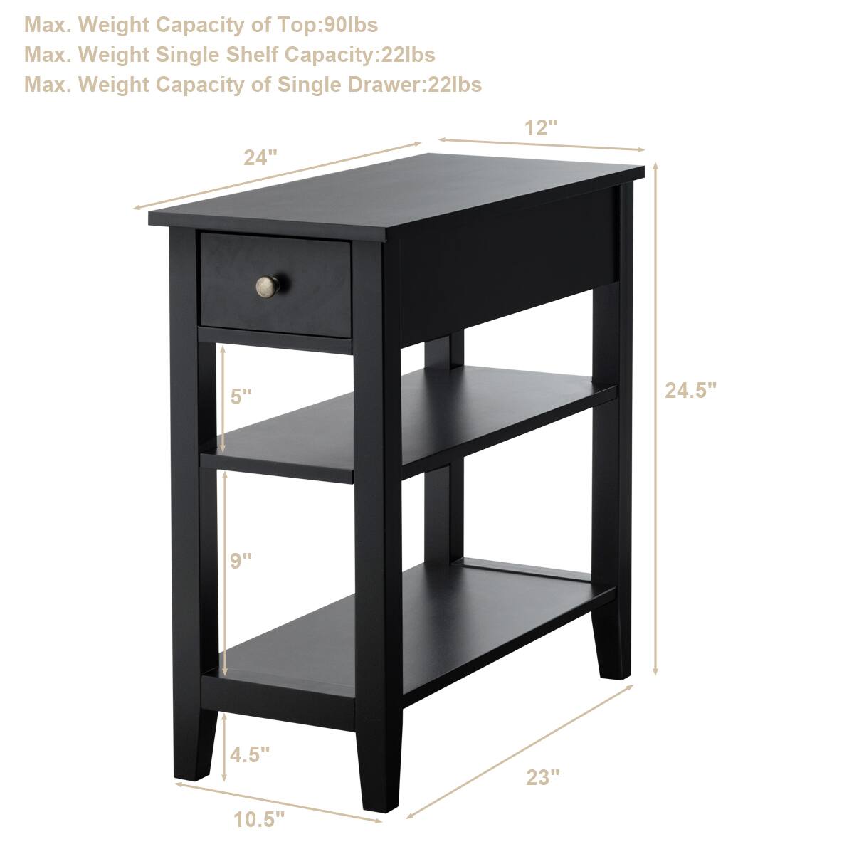 Max. Weight Capacity of Top: 90lbs  
Max. Weight Single Shelf Capacity: 22lbs  
Max. Weight Capacity of Single Drawer: 22lbs  

Dimensions:  
- Width: 24"  
- Depth: 12"  
- Height: 24.5"  
- Drawer Height: 5"  
- Shelf Height: 9"  
- Overall Height: 10.5"  
- Width of Shelf: 23"