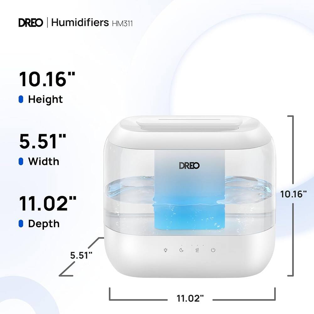 DREO | Humidifiers HM311

- Height: 10.16"
- Width: 5.51"
- Depth: 11.02"