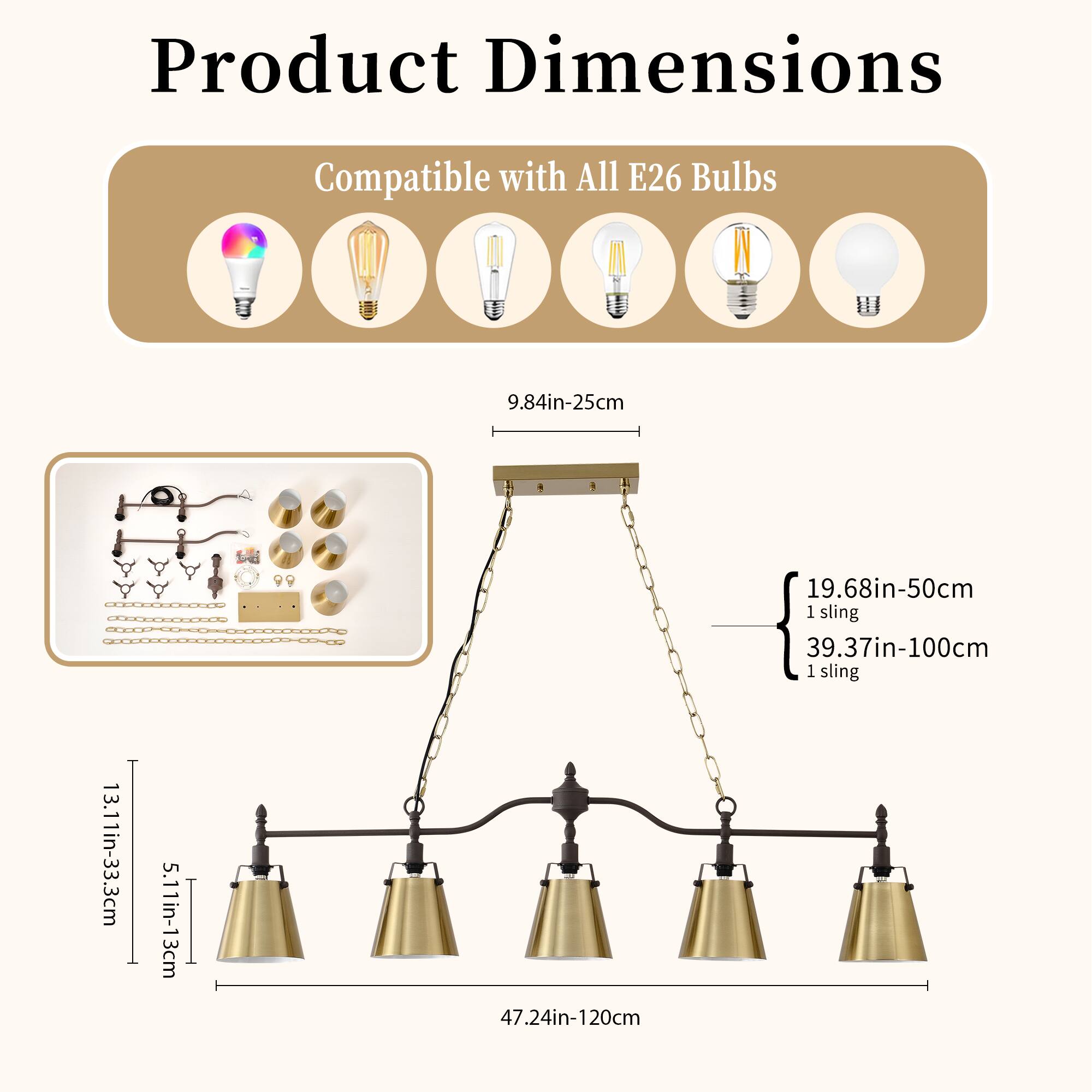 Product Dimensions

Compatible with All E26 Bulbs

- 9.84in-25cm
- 19.68in-50cm (1 sling)
- 39.37in-100cm (1 sling)
- 47.24in-120cm

- 13.11in-33.3cm
- 5.11in-13cm