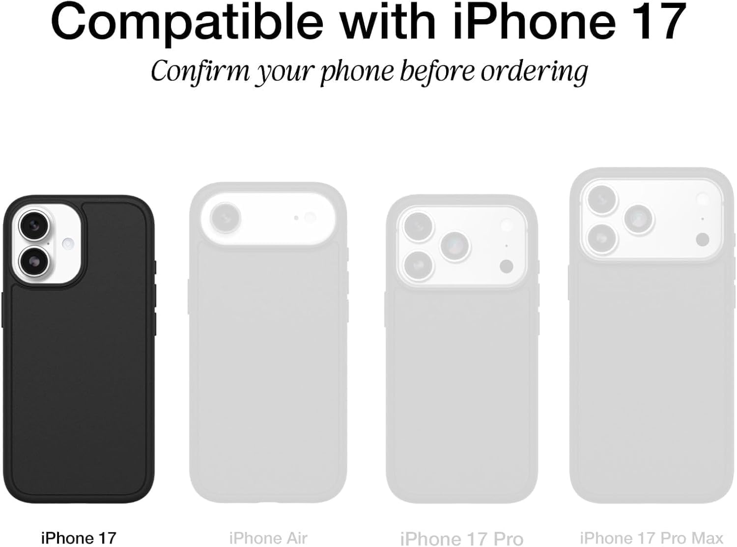 Compatible with iPhone 17  
Confirm your phone before ordering  
iPhone 17  
iPhone Air  
iPhone 17 Pro  
iPhone 17 Pro Max