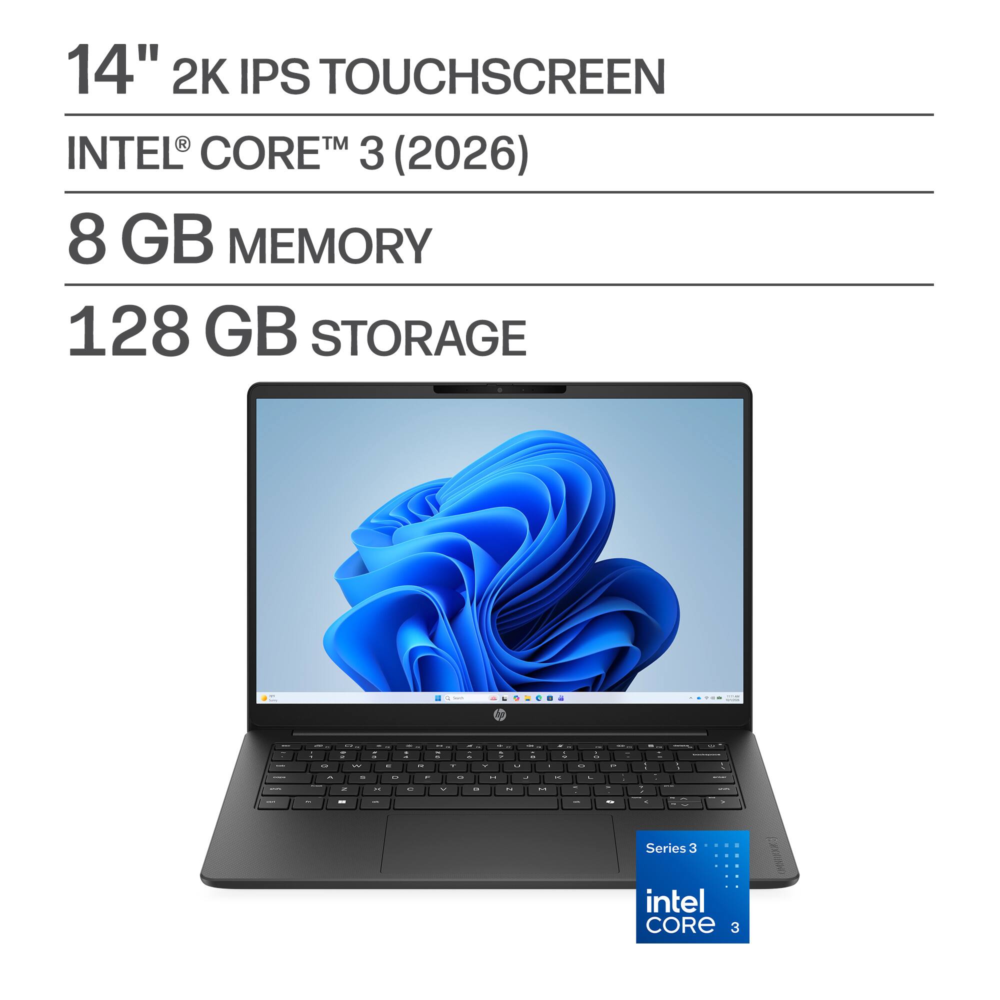 14" 2K IPS TOUCHSCREEN  
INTEL® CORE™ 3 (2026)  
8 GB MEMORY  
128 GB STORAGE