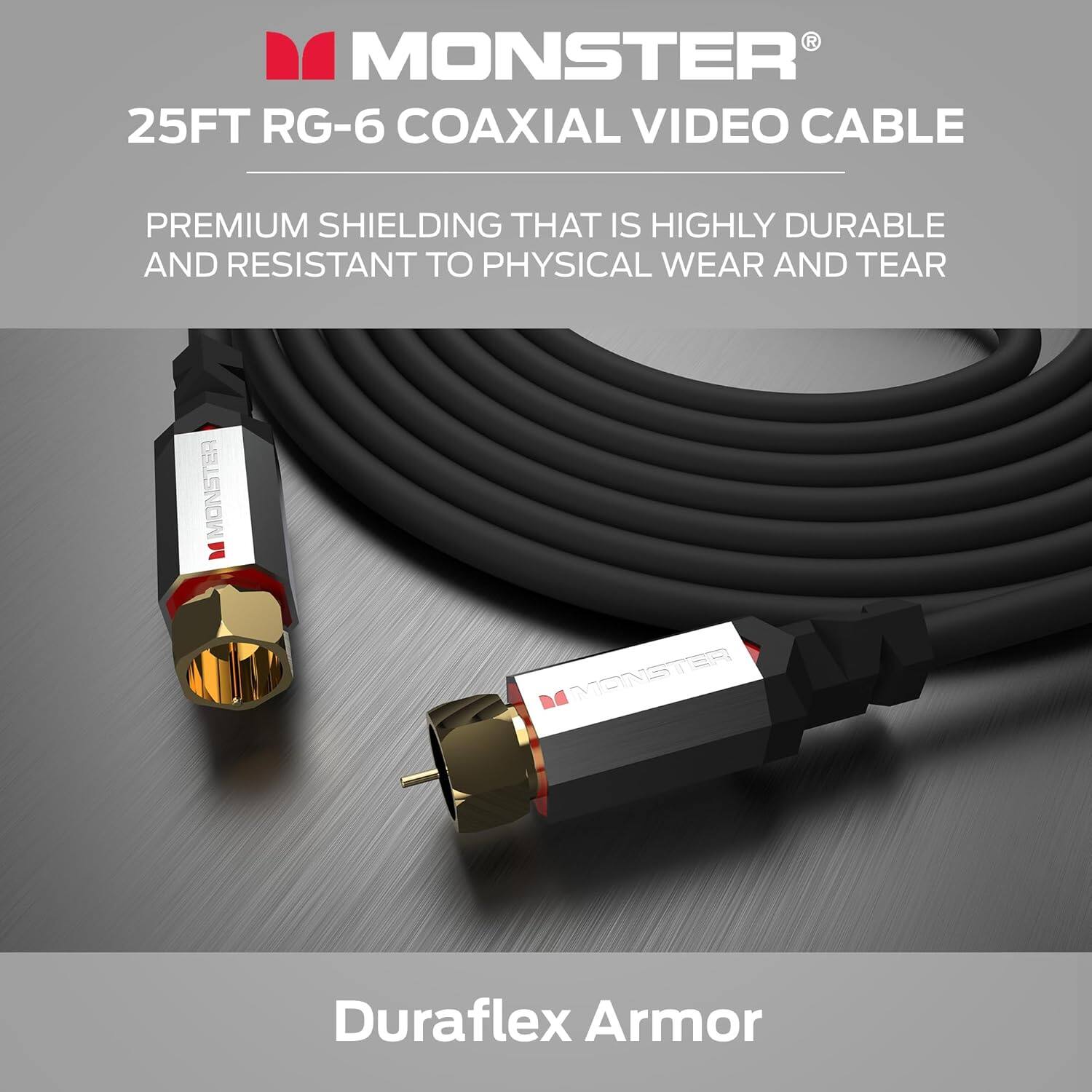 MONSTER 25FT RG-6 COAXIAL VIDEO CABLE PREMIUM SHIELDING THAT IS HIGHLY DURABLE AND RESISTANT TO PHYSICAL WEAR AND TEAR MONSTER Duraflex Armor