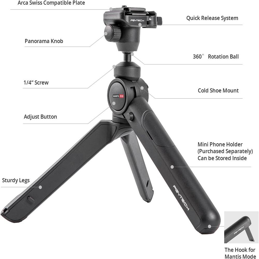 Arca Swiss Compatible Plate  
Panorama Knob  
1/4" Screw  
Adjust Button  
Quick Release System  
360° Rotation Ball  
Cold Shoe Mount  
Mini Phone Holder (Purchased Separately) Can be Stored Inside  
Sturdy Legs  
The Hook for Mantis Mode