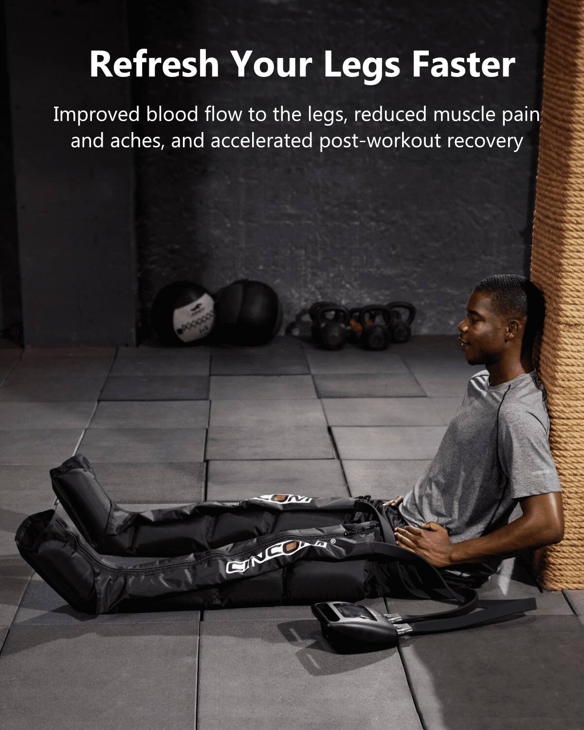 Refresh Your Legs Faster  
Improved blood flow to the legs, reduced muscle pain and aches, and accelerated post-workout recovery
