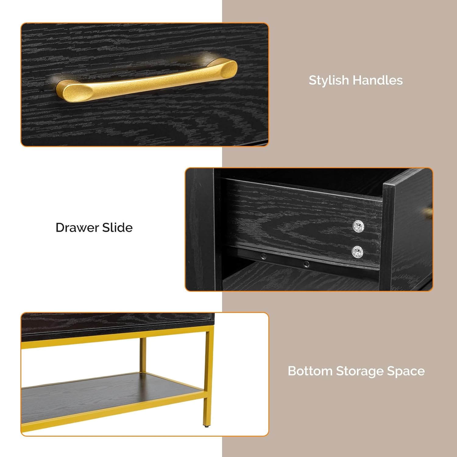 Stylish Handles  
Drawer Slide  
Bottom Storage Space