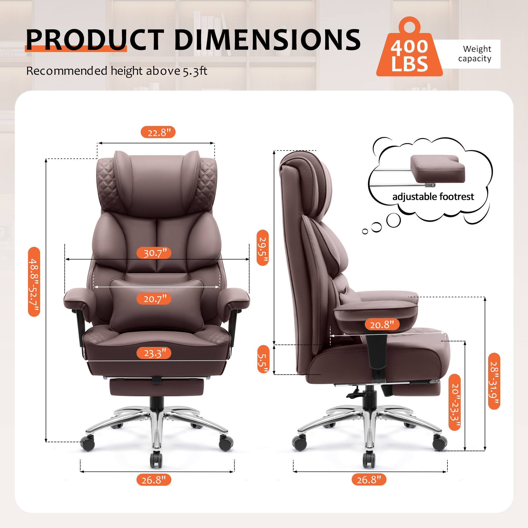 PRODUCT DIMENSIONS  
Recommended height above 5.3ft  
400 LBS Weight capacity  

22.8" adjustable footrest  
48.8"-52.7"  
30.7"  
20.7"  
29.5"  
20.8"  
23.3"  
5.5"  
20-23-3"  
28-31.9"  
26.8"  
OH 26.8"