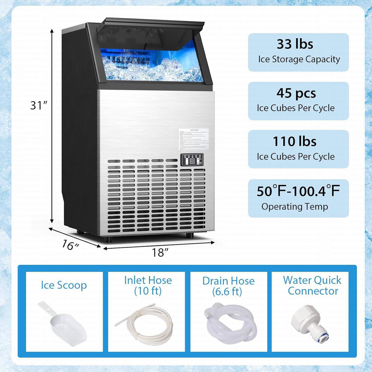 The text on the image is grouped and corrected as follows:

Features:

* 33 lbs Ice Storage Capacity
* 45 pcs Ice Cubes Per Cycle
* 110 lbs Ice Cubes Per Cycle
* 50°F-100.4°F Operating Temp
* 16" Ice Scoop
* 18" Inlet Hose (10 ft)
* 6.6 ft Drain Hose
* Water Quick Connector

Specifications:

* 31" Height
* 16" Ice Scoop
* 18" Inlet Hose (10 ft)
* 6.6 ft Drain Hose
* Water Quick Connector