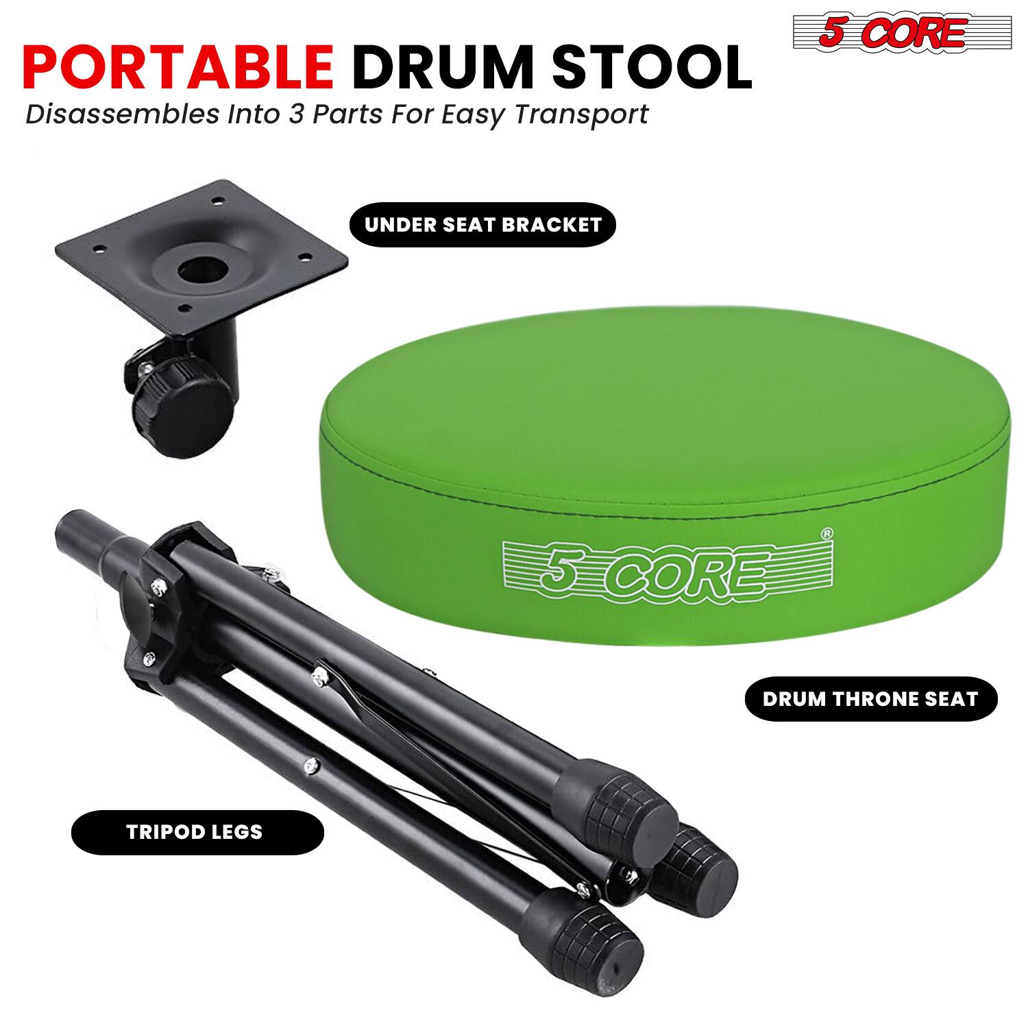 5 CORE PORTABLE DRUM STOOL  
Disassembles Into 3 Parts For Easy Transport  

UNDER SEAT BRACKET  
5 CORE DRUM THRONE SEAT  
TRIPOD LEGS