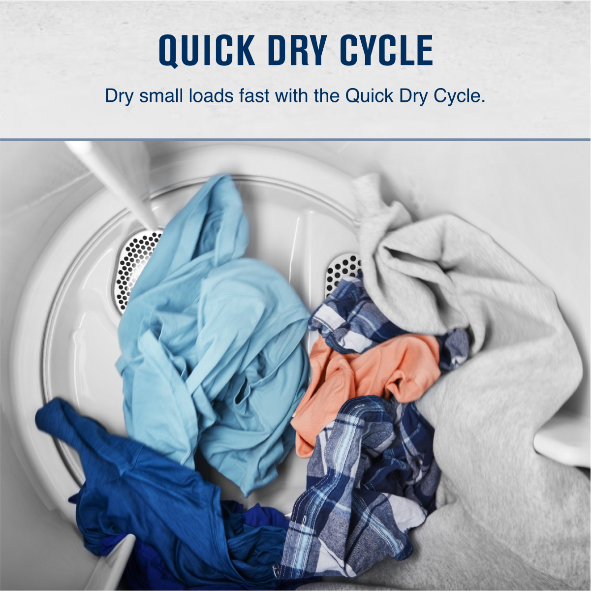 QUICK DRY CYCLE

Dry small loads fast with the Quick Dry Cycle.