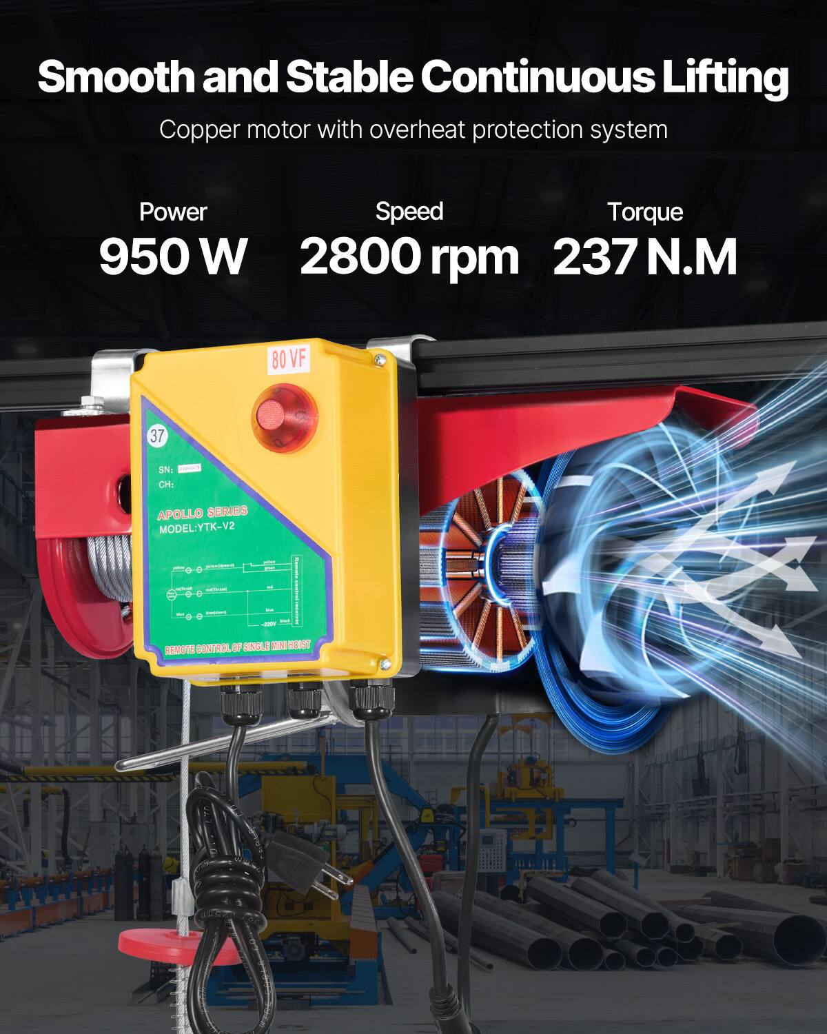 Smooth and Stable Continuous Lifting  
Copper motor with overheat protection system  

Power: 950 W  
Speed: 2800 rpm  
Torque: 237 N.M  

80 VF  

CH: APOLLO SERIES  
MODEL: YTK-V2  

REMOTE CONTROL OF SINGLE MINI HOIST
