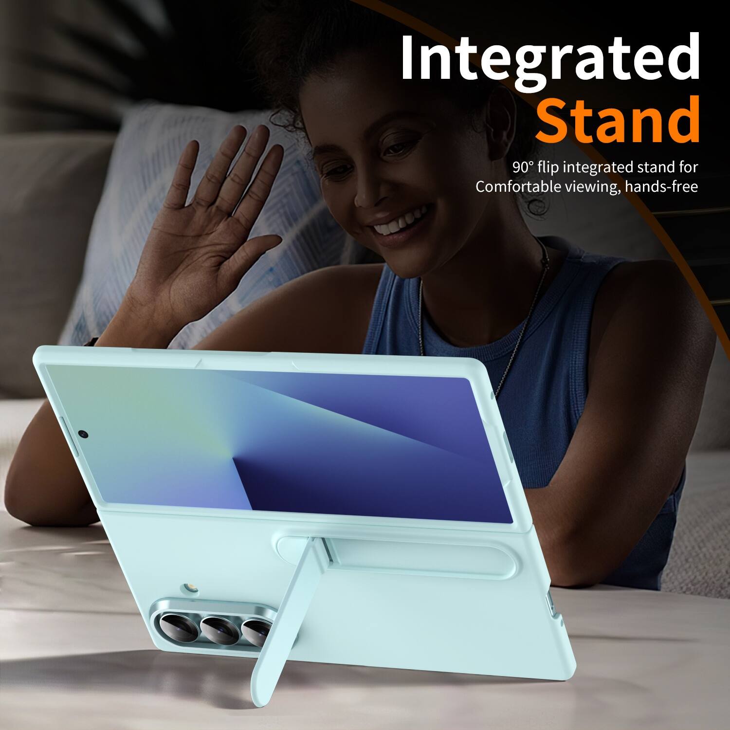Integrated Stand  
90° flip integrated stand for Comfortable viewing, hands-free