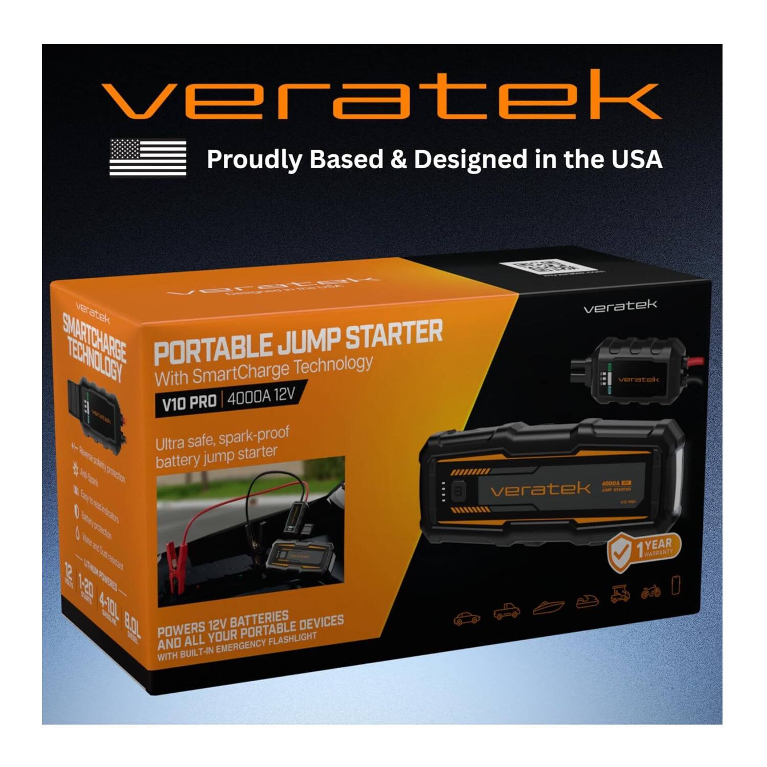 veratek  
Proudly Based & Designed in the USA  
veratek  
SMARTCHARGE PORTABLE JUMP STARTER  
SmartCharge Technology  
With veratek 4000A 12V V10 PRO  
Ultra safe, spark-proof jump starter  
Battery Tee 4000A  
veratek - b  
1 YEAR WARRANTY  
2 BATTERIES  
12V PORTABLE DEVICES  
ALL YOUR FLASHLIGHT AND EMERGENCY WITH BUILT-IN