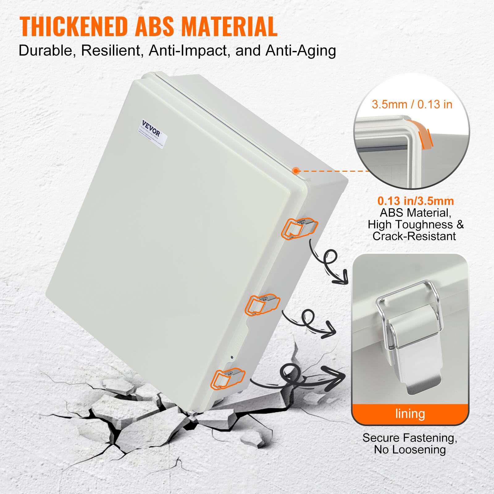 THICKENED ABS MATERIAL  
Durable, Resilient, Anti-Impact, and Anti-Aging  

VEVOR  
3.5mm / 0.13 in  
0.13 in/3.5mm ABS Material, High Toughness & Crack-Resistant  

lining  
Secure Fastening, No Loosening