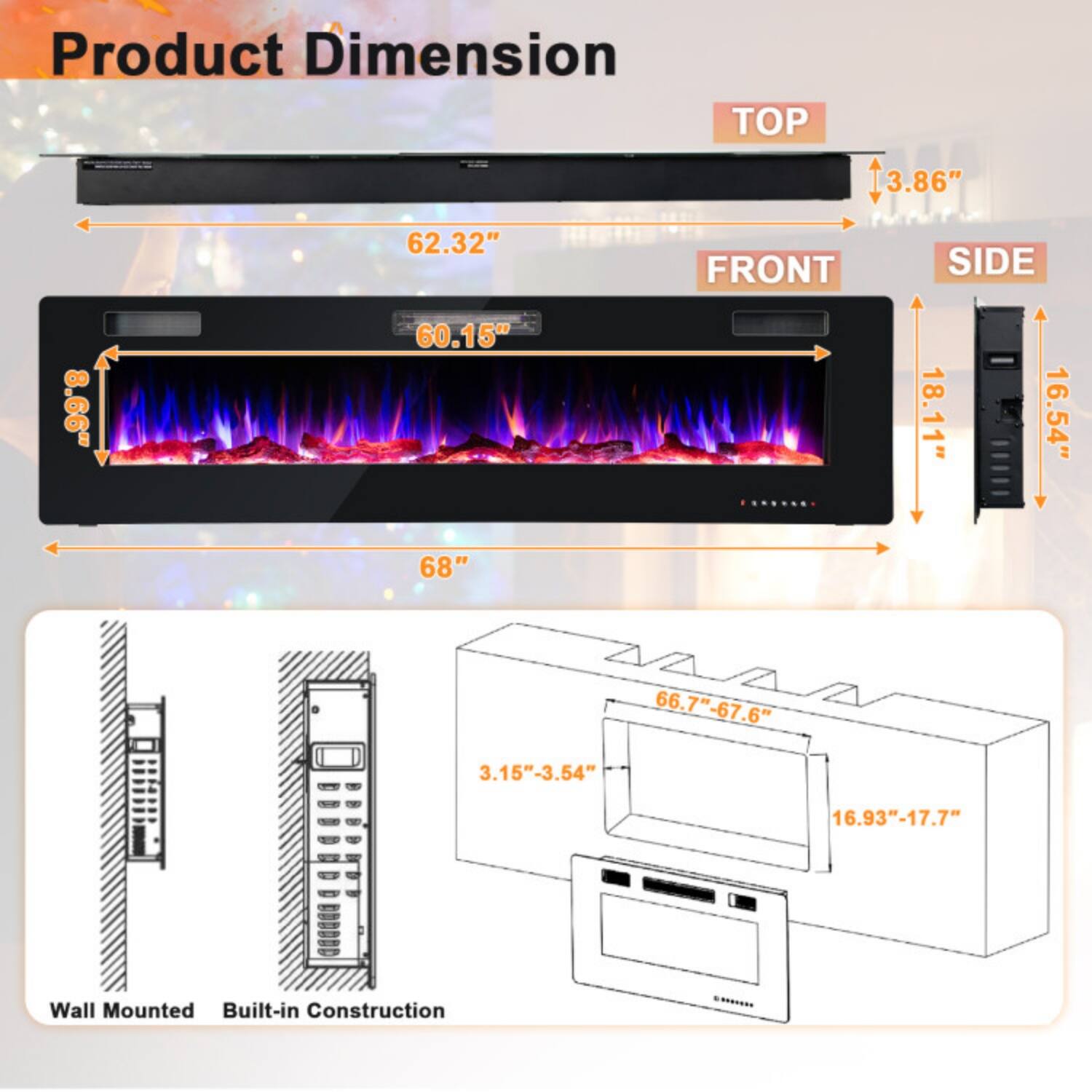 Product Dimension

- TOP: 3.86"
- FRONT: 62.32" (60.15")
- SIDE: 18.11" (16.54")
- Wall Mounted
- Built-in Construction

- 68"
- 66.7" - 67.6"
- 3.15" - 3.54"
- 16.93" - 17.7"