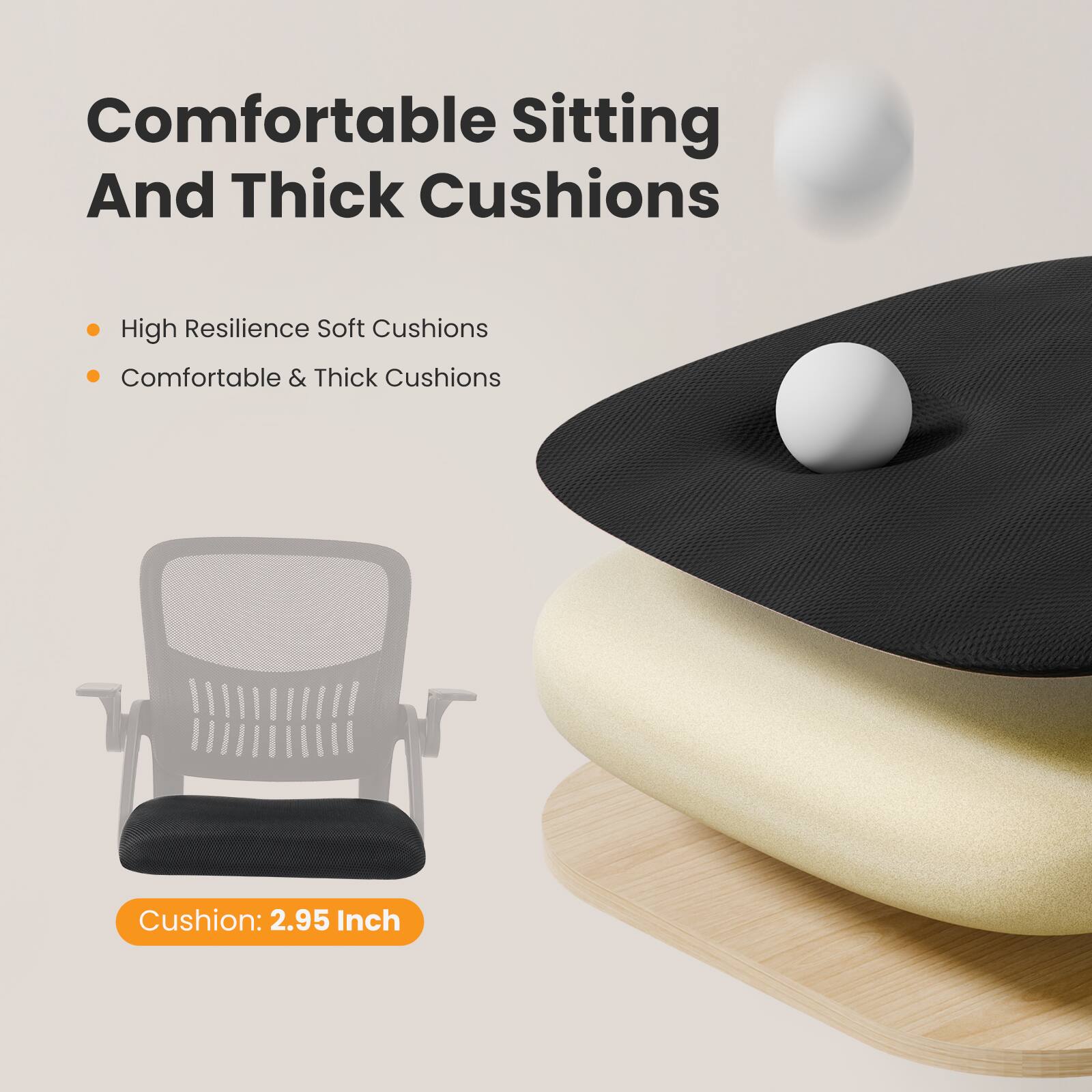 Comfortable Sitting And Thick Cushions

- High Resilience Soft Cushions
- Comfortable & Thick Cushions

Cushion: 2.95 Inch