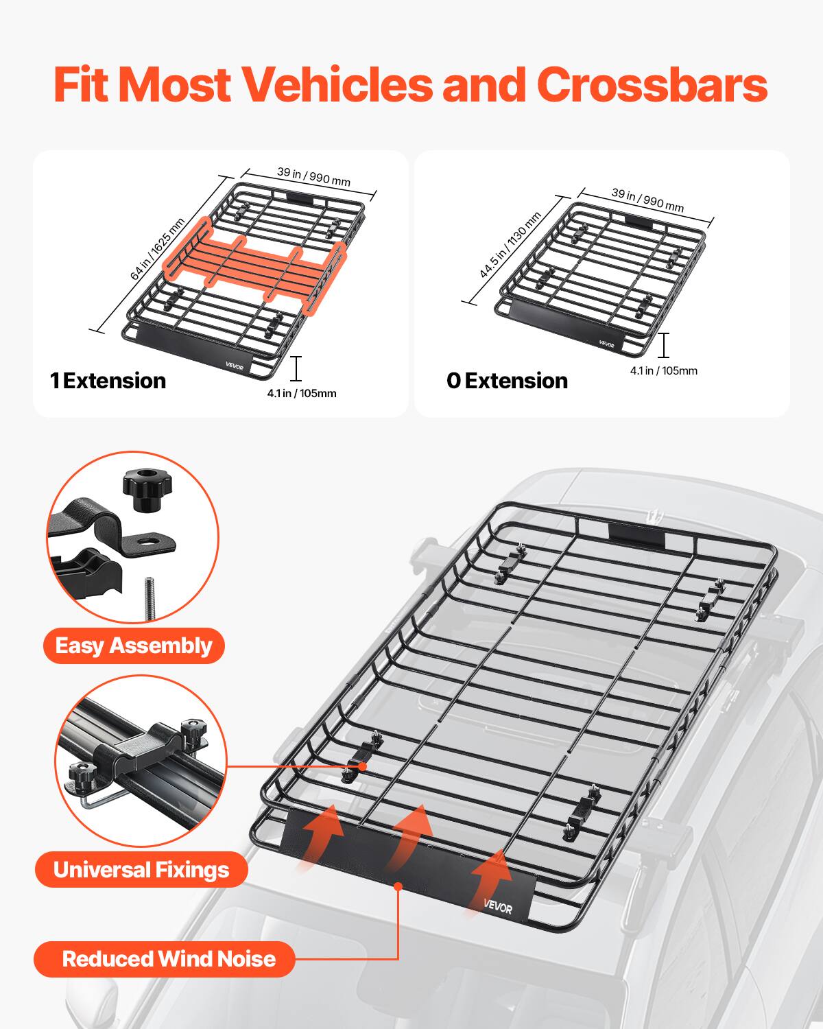 Fit Most Vehicles and Crossbars

- 64in / 1625mm
- 39in / 990mm
- 44.5in / 1130mm

1 Extension: 4.1in / 105mm

0 Extension: 4.1in / 105mm

Easy Assembly

Universal Fixings

Reduced Wind Noise