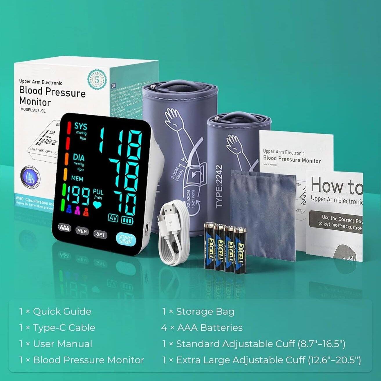 Upper Arm Electronic Blood Pressure Monitor  
MODEL: A02-SE  

SYS mmHg  
DIA mmHg  
MEM  
PUL /min  
AV  
MEM  
SET  
START STOP  

1 x Quick Guide  
1 x Type-C Cable  
1 x User Manual  
1 x Blood Pressure Monitor  
1 x Storage Bag  
4 x AAA Batteries  
1 x Standard Adjustable Cuff (8.7"-16.5")  
1 x Extra Large Adjustable Cuff (12.6"-20.5")  

How to Use the Correct Position to get more accurate results