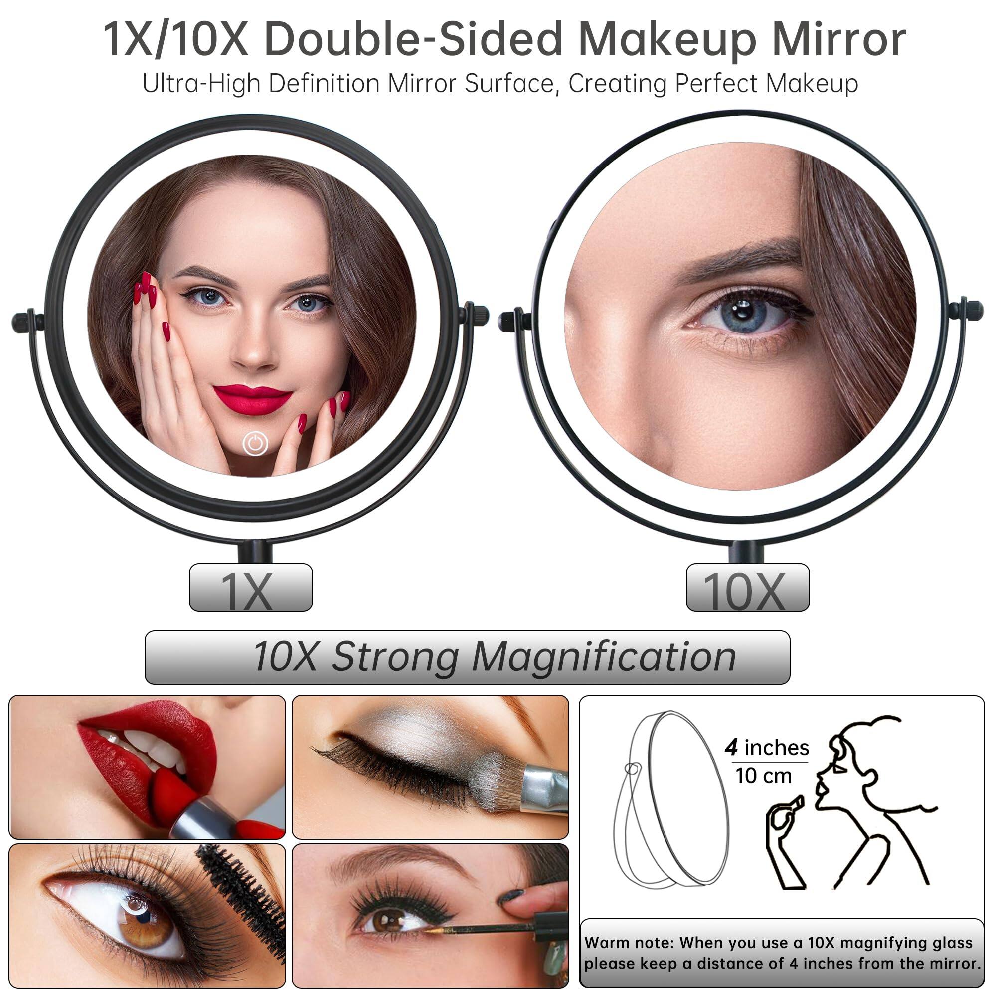 1X/10X Double-Sided Makeup Mirror  
Ultra-High Definition Mirror Surface, Creating Perfect Makeup  

1X  
10X Strong Magnification  

4 inches  
10 cm  

Warm note: When you use a 10X magnifying glass, please keep a distance of 4 inches from the mirror.