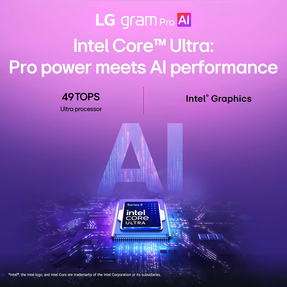 LG gram Pro AI  
Intel Core™ Ultra: Pro power meets AI performance  
49TOPS  
Intel® Graphics  
Ultra processor  

Series 3  
intel CORE ULTRA  

*Intel®, the Intel logo, and Intel Core are trademarks of the Intel Corporation or its subsidiaries.