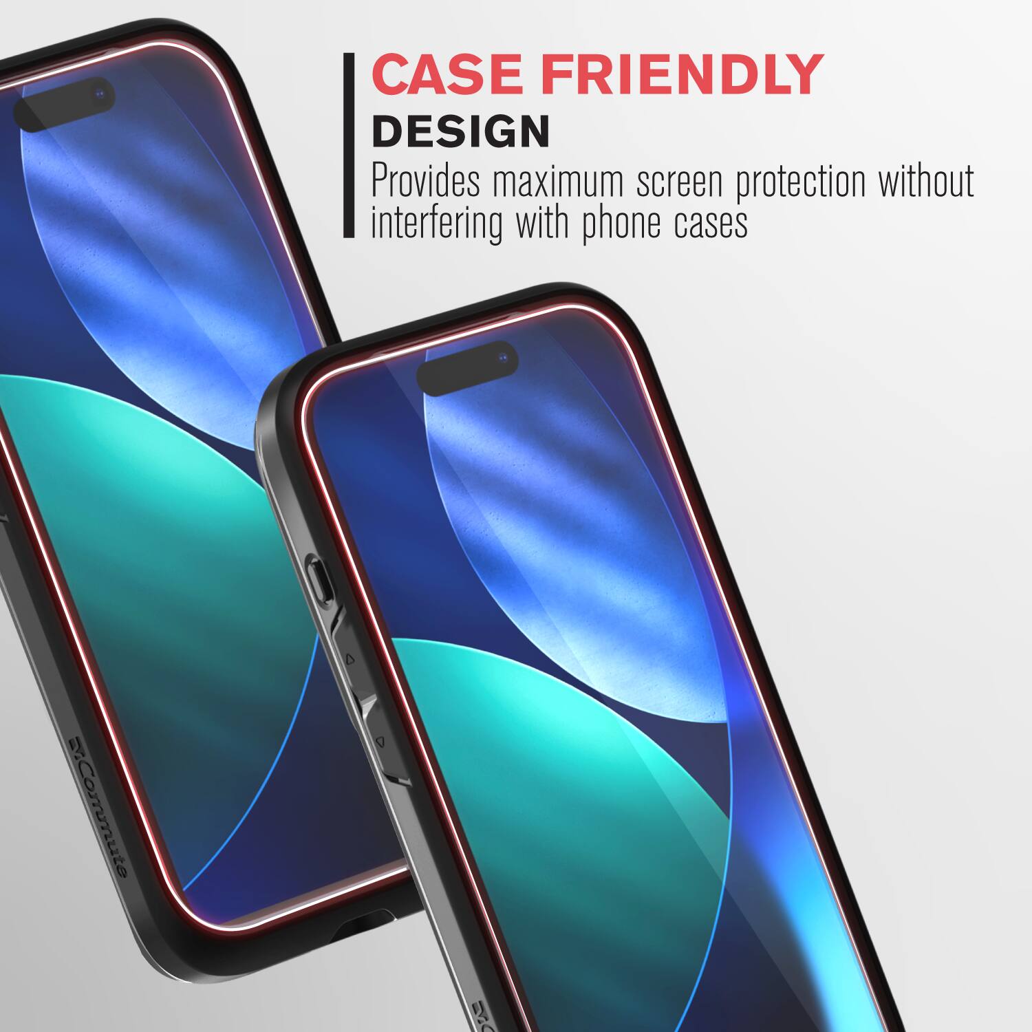 CASE FRIENDLY DESIGN  
Provides maximum screen protection without interfering with phone cases
