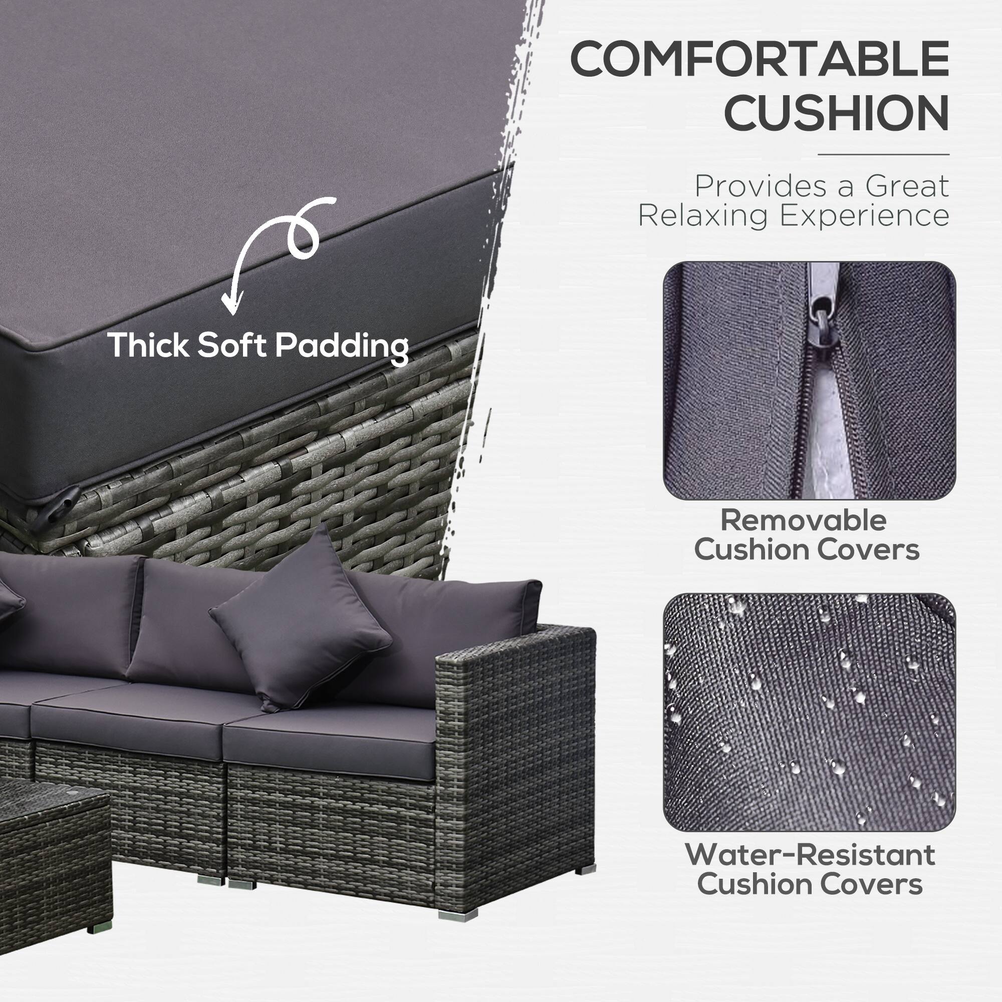 COMFORTABLE CUSHION
Provides a Great Relaxing Experience
Thick Soft Padding
Removable Cushion Covers
Water-Resistant Cushion Covers