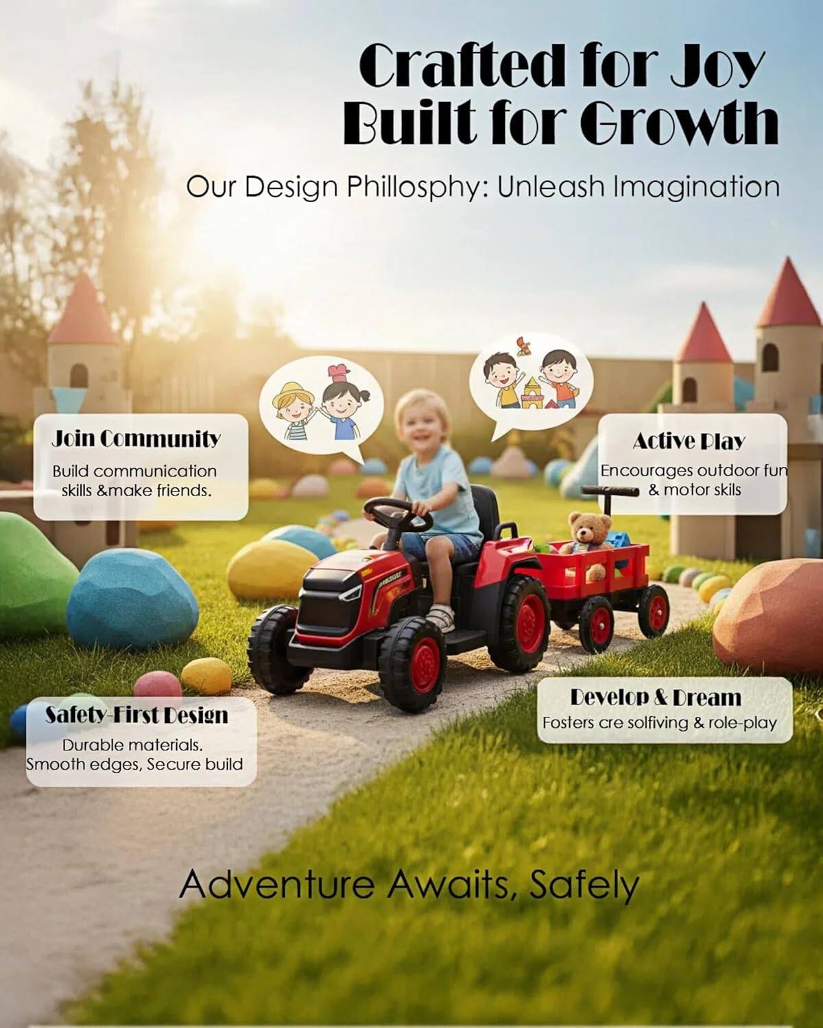 Crafted for Joy  
Built for Growth  

Our Design Philosophy: Unleash Imagination  

- Join Community  
  Build communication skills & make friends.  

- Active Play  
  Encourages outdoor fun & motor skills  

- Safety-First Design  
  Durable materials. Smooth edges, Secure build  

- Develop & Dream  
  Fosters creative solving & role-play  

Adventure Awaits, Safely