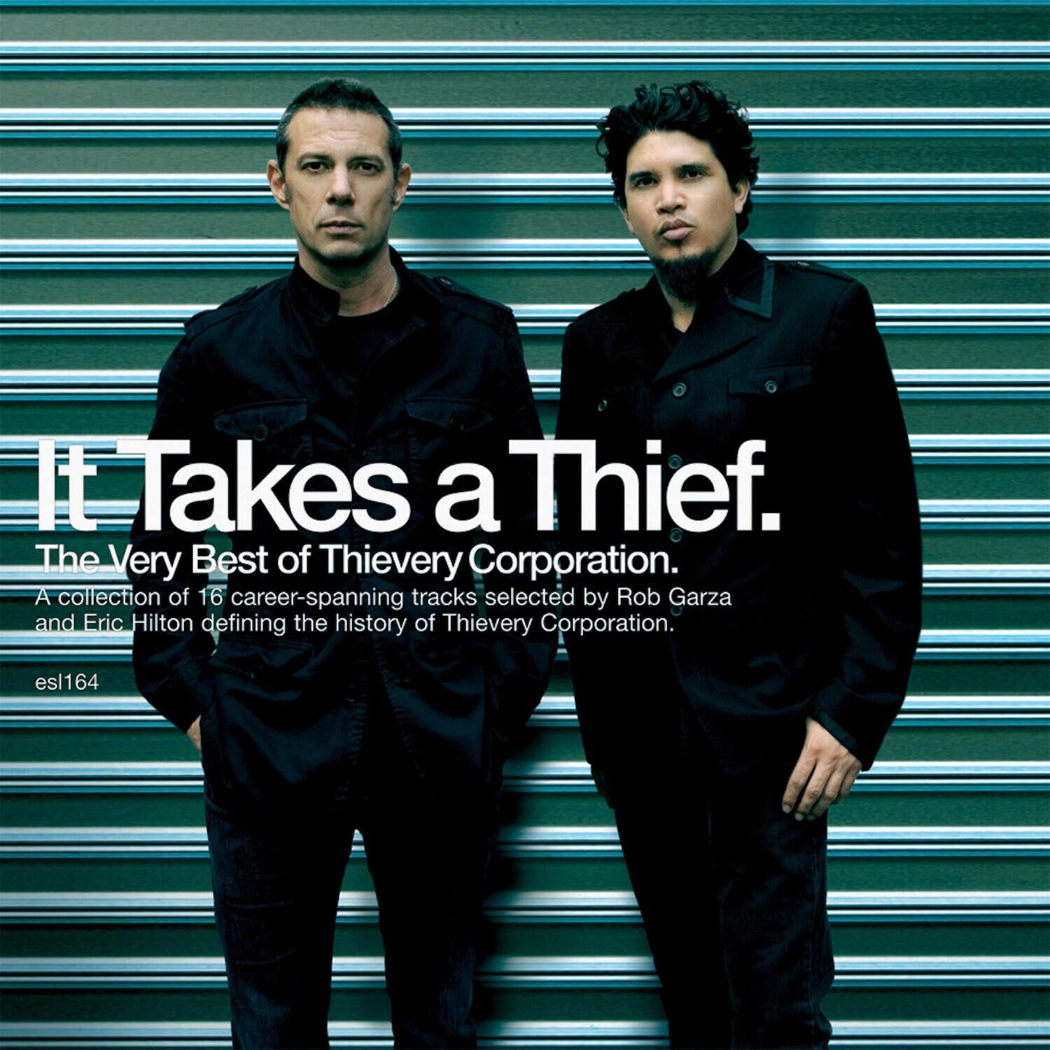 It Takes a Thief.  
The Very Best of Thievery Corporation.  
A collection of 16 career-spanning tracks selected by Rob Garza and Eric Hilton defining the history of Thievery Corporation.  
esl164