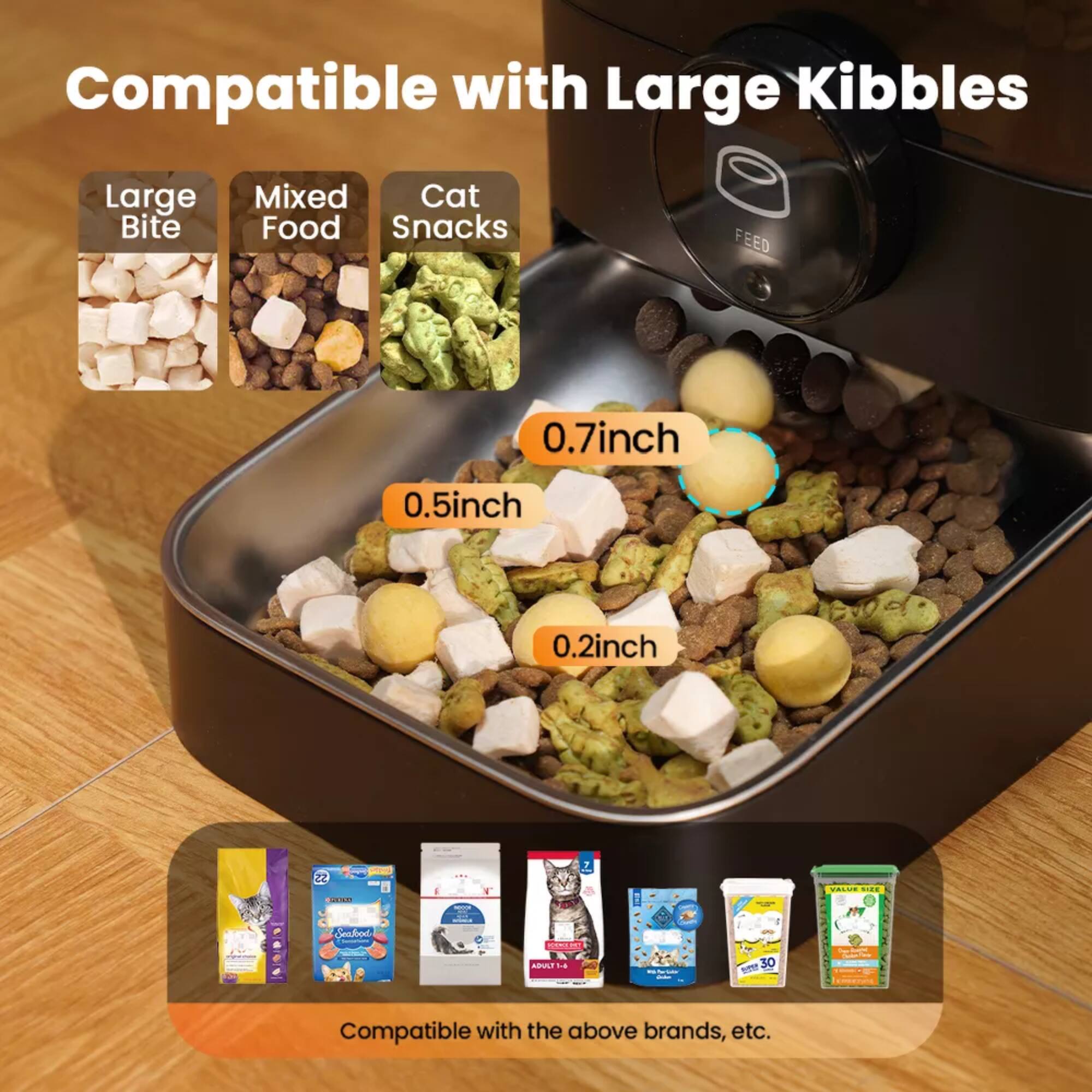 Compatible with Large Kibbles

Large Bite Mixed Cat Food Snacks

FEED 0.7inch 0.5inch 0.2inch

Compatible with the above brands, etc.