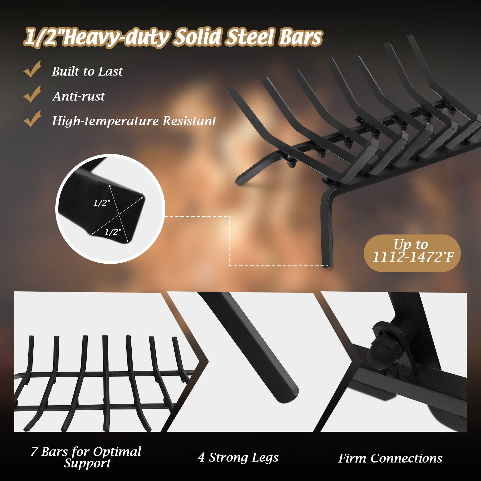 1/2"Heavy-duty Solid Steel Bars
Built to Last
Anti-rust
High-temperature Resistant
1/2"
1/2"
Up to 1112-1472F
7 Bars for Optimal Support
4 Strong Legs
Firm Connections