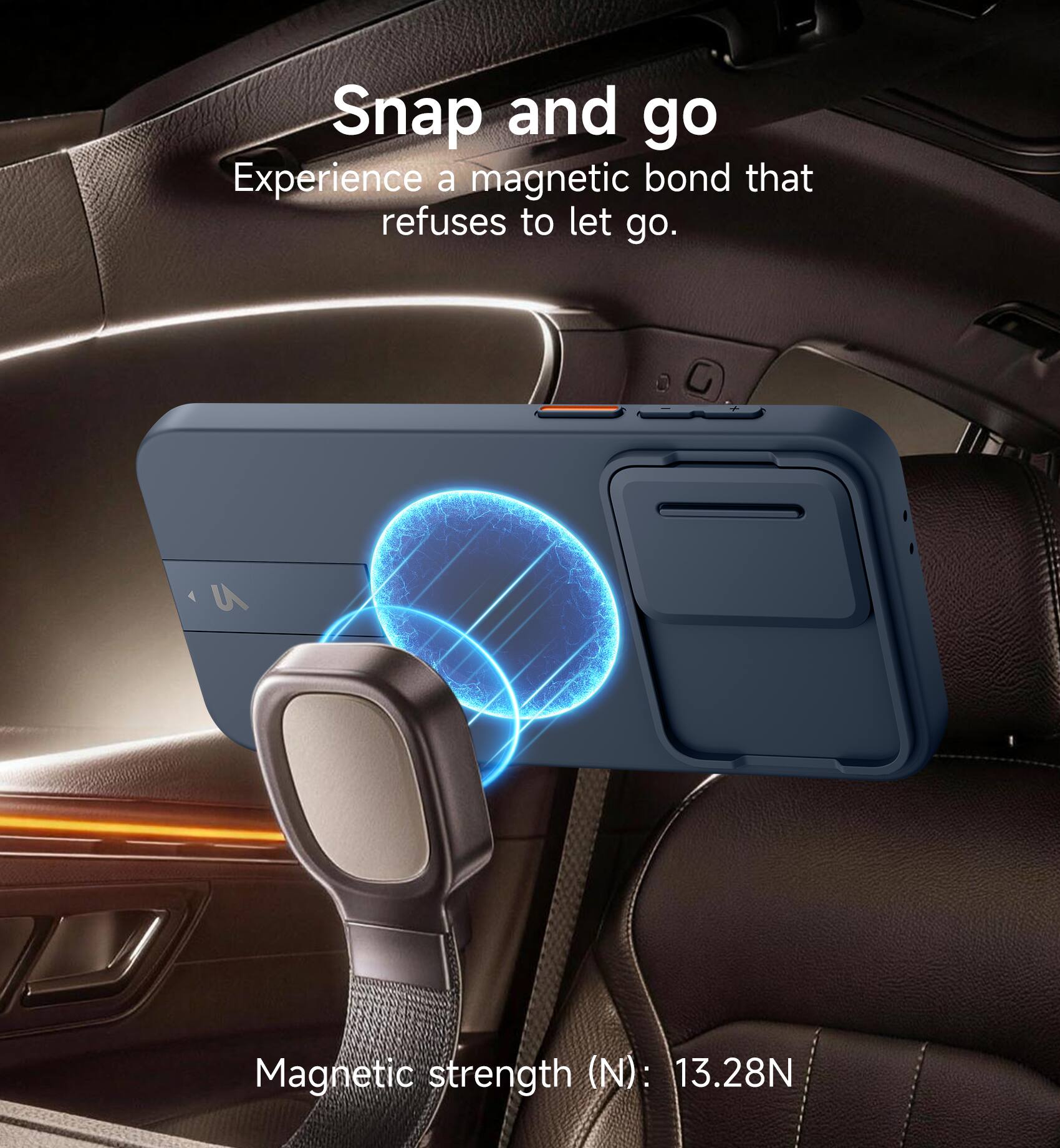 Snap and go  
Experience a magnetic bond that refuses to let go.  
Magnetic strength (N): 13.28N