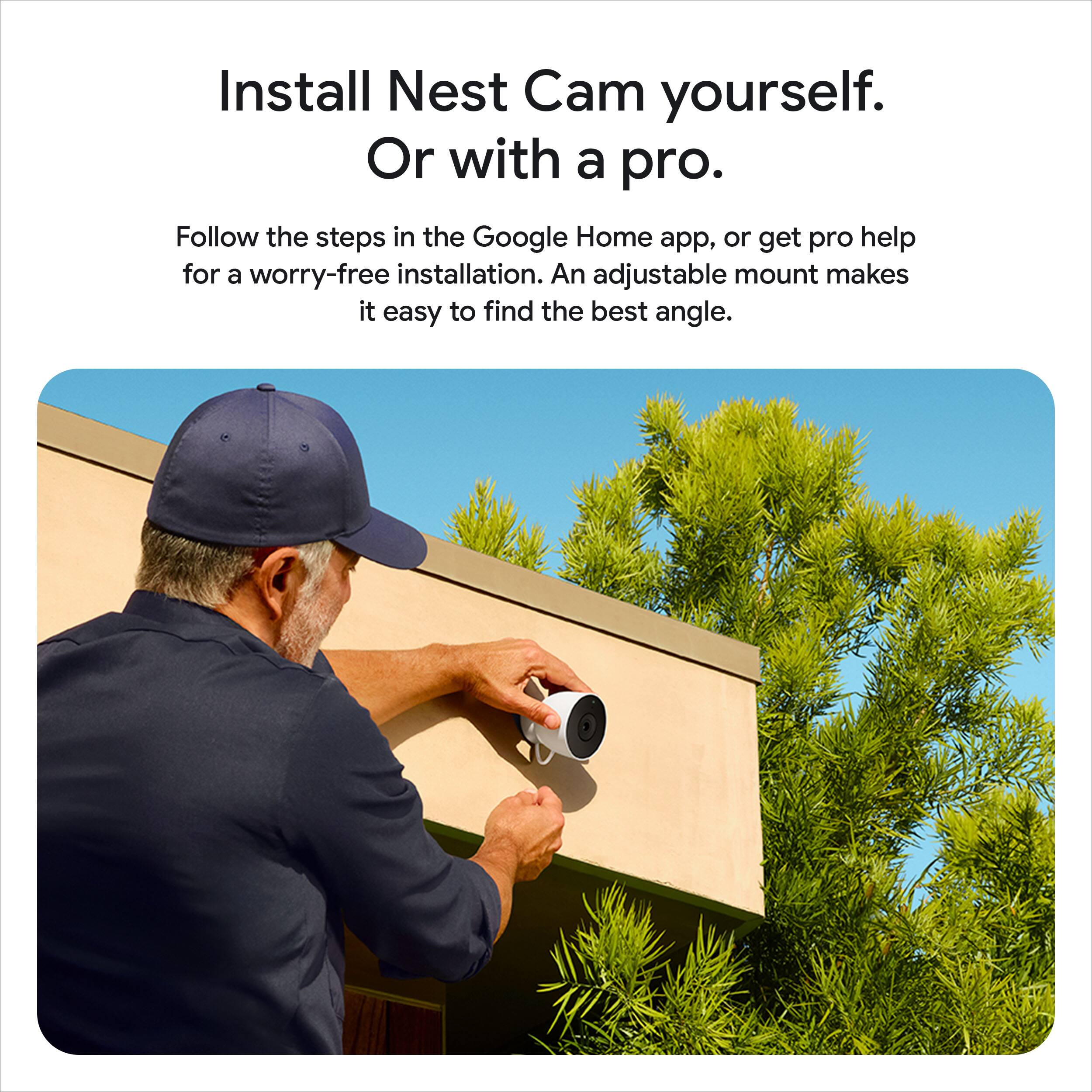 Install Nest Cam yourself.  
Or with a pro.  

Follow the steps in the Google Home app, or get pro help for a worry-free installation. An adjustable mount makes it easy to find the best angle.